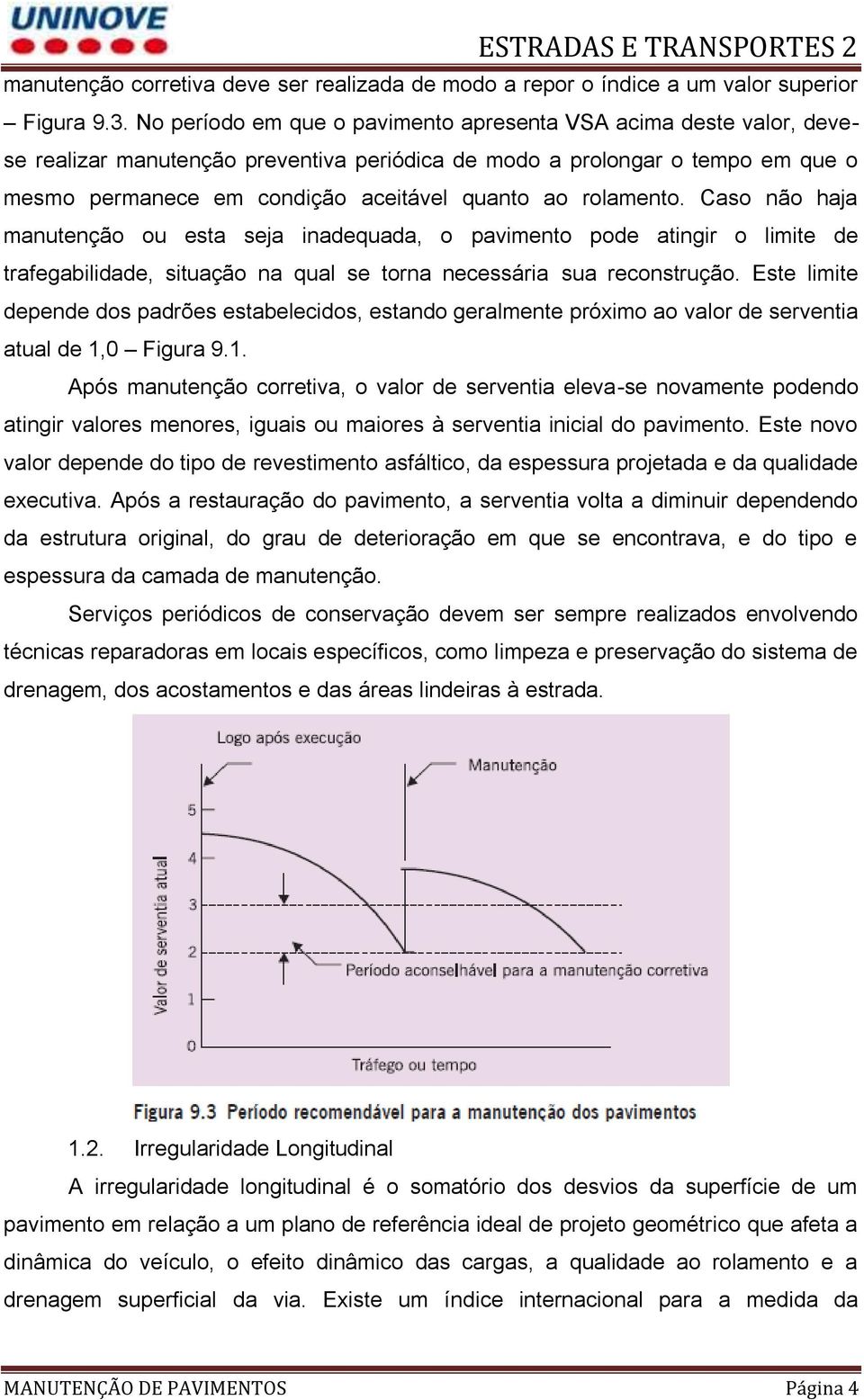 rolamento. Caso não haja manutenção ou esta seja inadequada, o pavimento pode atingir o limite de trafegabilidade, situação na qual se torna necessária sua reconstrução.