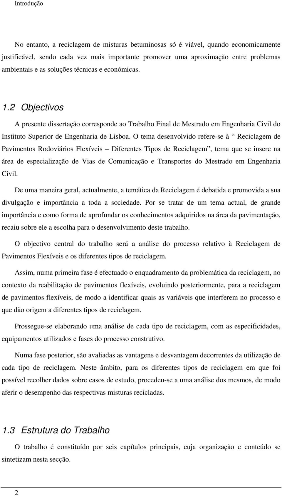 O tema desenvolvido refere-se à Reciclagem de Pavimentos Rodoviários Flexíveis, tema que se insere na área de especialização de Vias de Comunicação e Transportes do Mestrado em Engenharia Civil.