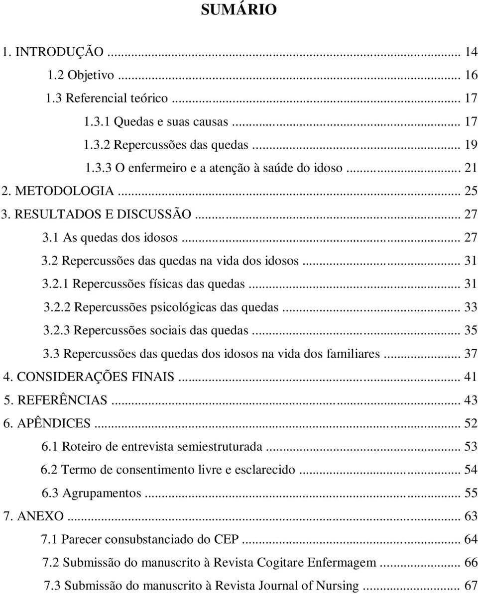 .. 33 3.2.3 Repercussões sociais das quedas... 35 3.3 Repercussões das quedas dos idosos na vida dos familiares... 37 4. CONSIDERAÇÕES FINAIS... 41 5. REFERÊNCIAS... 43 6. APÊNDICES... 52 6.