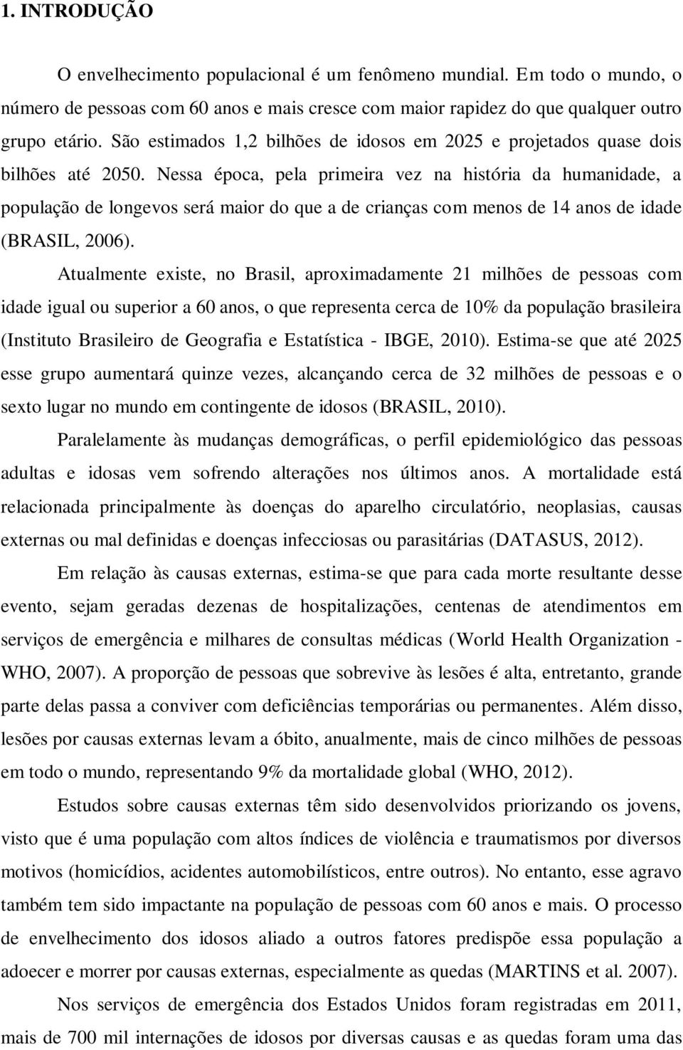 Nessa época, pela primeira vez na história da humanidade, a população de longevos será maior do que a de crianças com menos de 14 anos de idade (BRASIL, 2006).