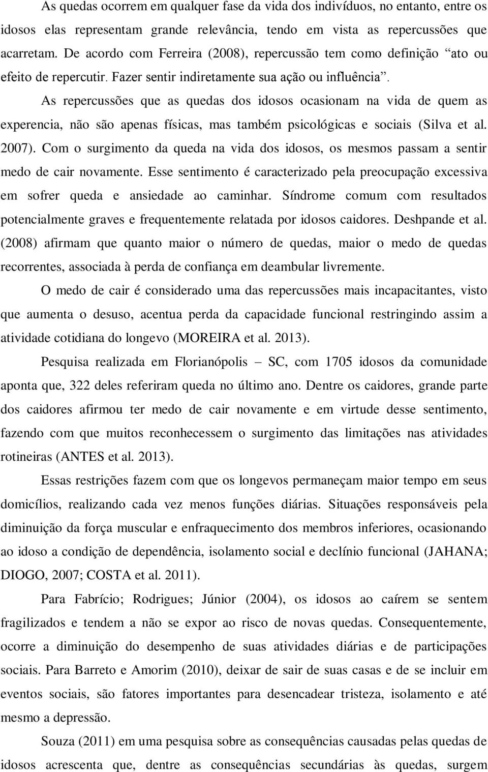 As repercussões que as quedas dos idosos ocasionam na vida de quem as experencia, não são apenas físicas, mas também psicológicas e sociais (Silva et al. 2007).