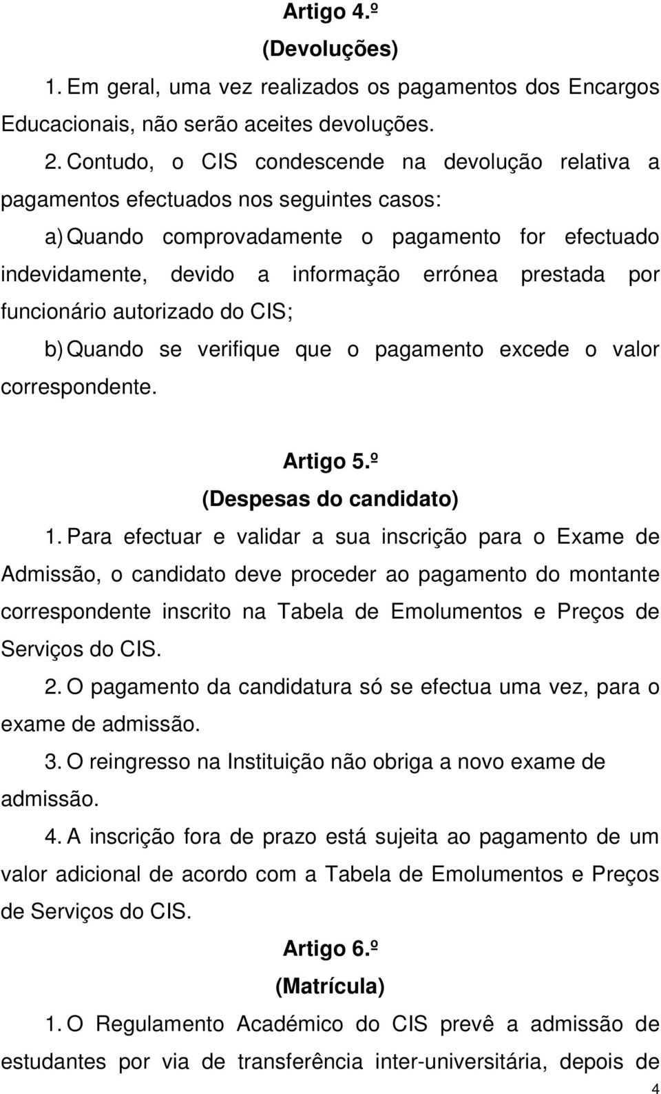 por funcionário autorizado do CIS; b) Quando se verifique que o pagamento excede o valor correspondente. Artigo 5.º (Despesas do candidato) 1.