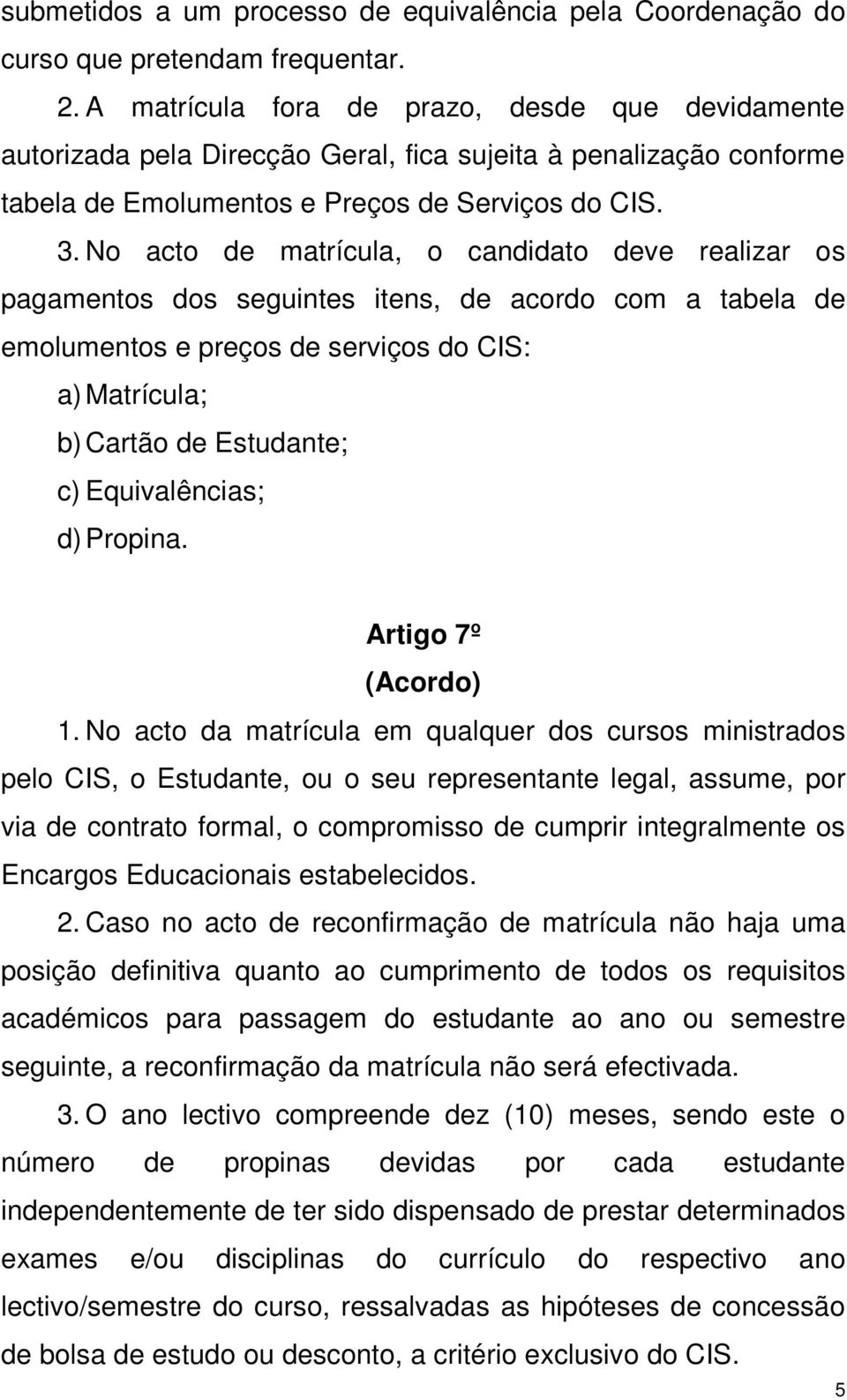 No acto de matrícula, o candidato deve realizar os pagamentos dos seguintes itens, de acordo com a tabela de emolumentos e preços de serviços do CIS: a) Matrícula; b) Cartão de Estudante; c)