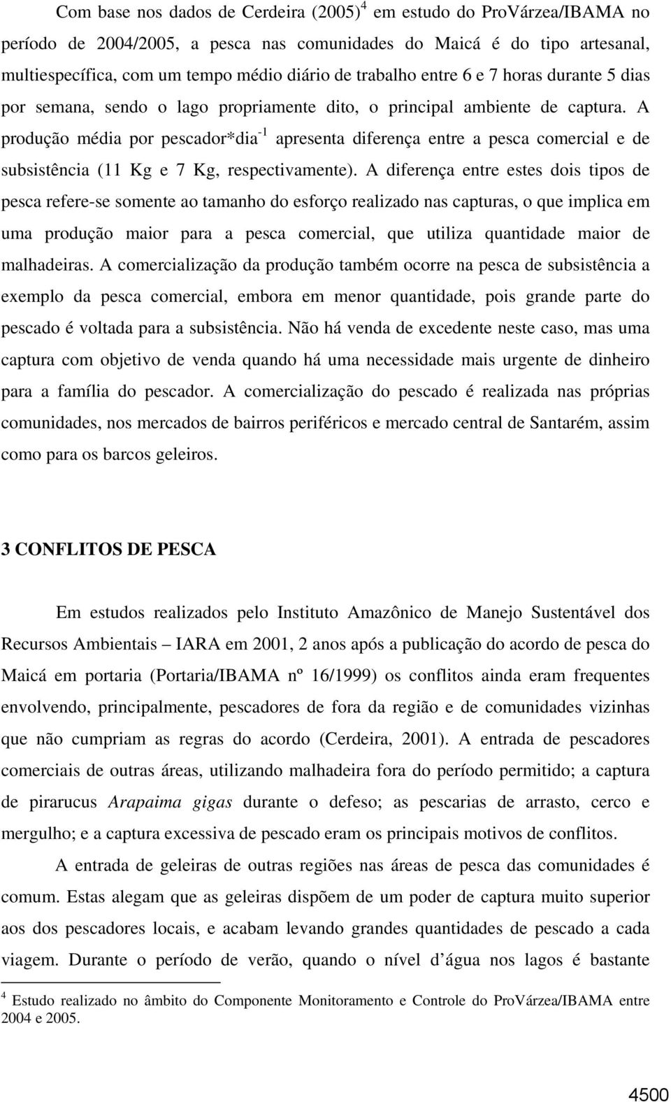 A produção média por pescador*dia -1 apresenta diferença entre a pesca comercial e de subsistência (11 Kg e 7 Kg, respectivamente).