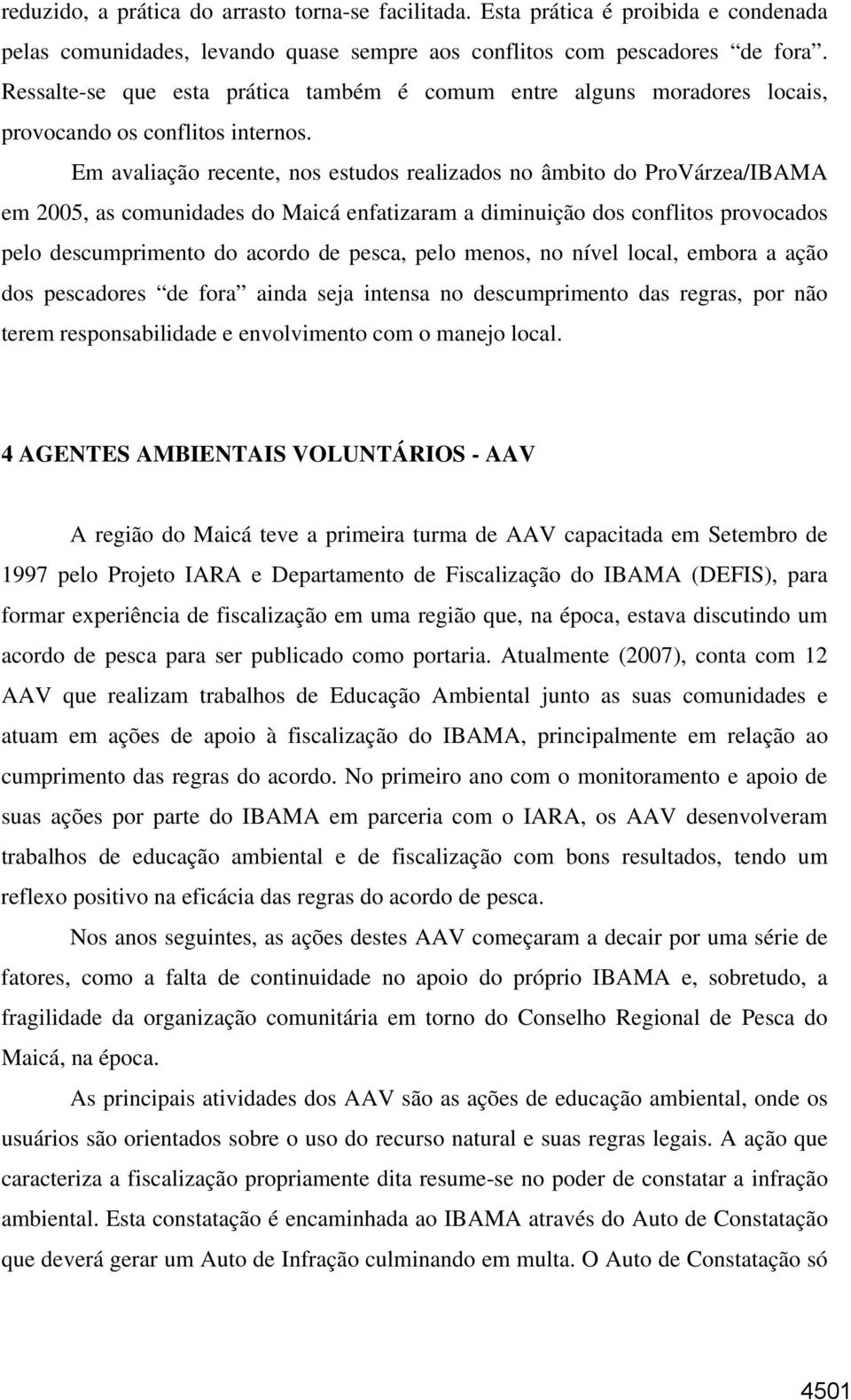 Em avaliação recente, nos estudos realizados no âmbito do ProVárzea/IBAMA em 2005, as comunidades do Maicá enfatizaram a diminuição dos conflitos provocados pelo descumprimento do acordo de pesca,