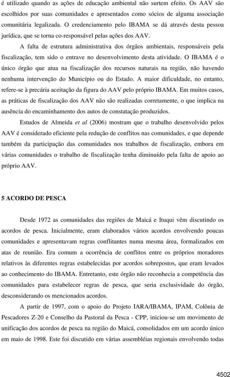 A falta de estrutura administrativa dos órgãos ambientais, responsáveis pela fiscalização, tem sido o entrave no desenvolvimento desta atividade.