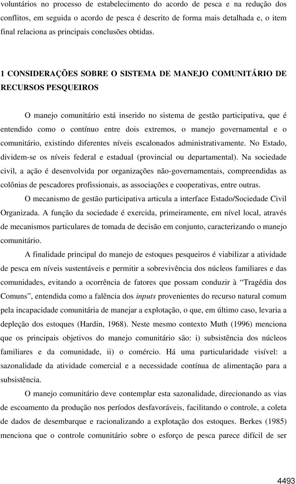 1 CONSIDERAÇÕES SOBRE O SISTEMA DE MANEJO COMUNITÁRIO DE RECURSOS PESQUEIROS O manejo comunitário está inserido no sistema de gestão participativa, que é entendido como o contínuo entre dois