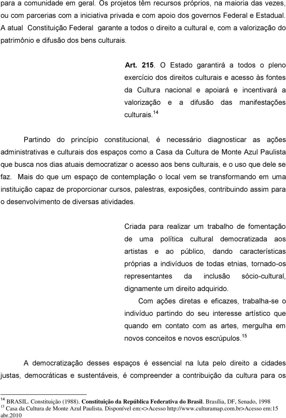 O Estado garantirá a todos o pleno exercício dos direitos culturais e acesso às fontes da Cultura nacional e apoiará e incentivará a valorização e a difusão das manifestações culturais.