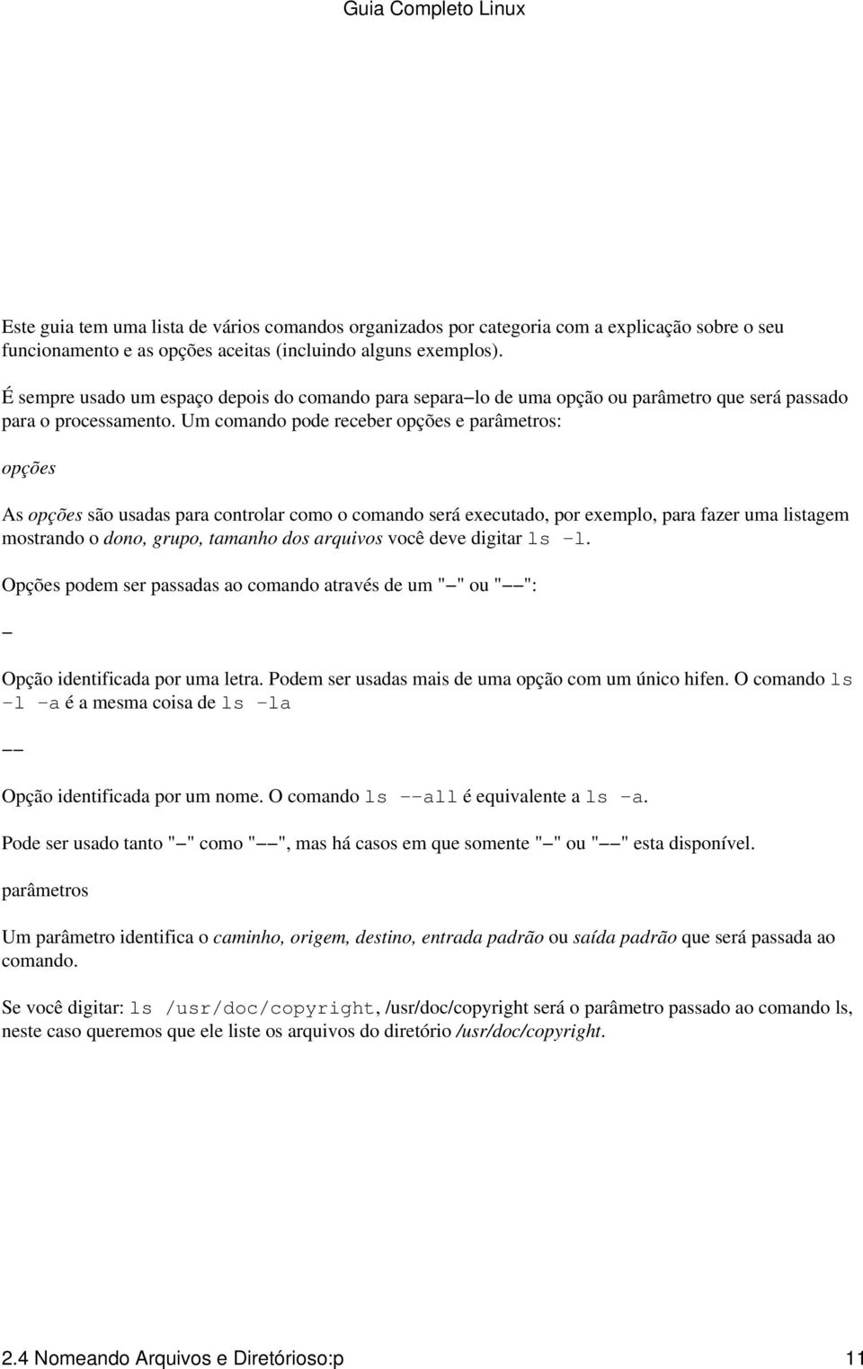 Um comando pode receber opções e parâmetros: opções As opções são usadas para controlar como o comando será executado, por exemplo, para fazer uma listagem mostrando o dono, grupo, tamanho dos