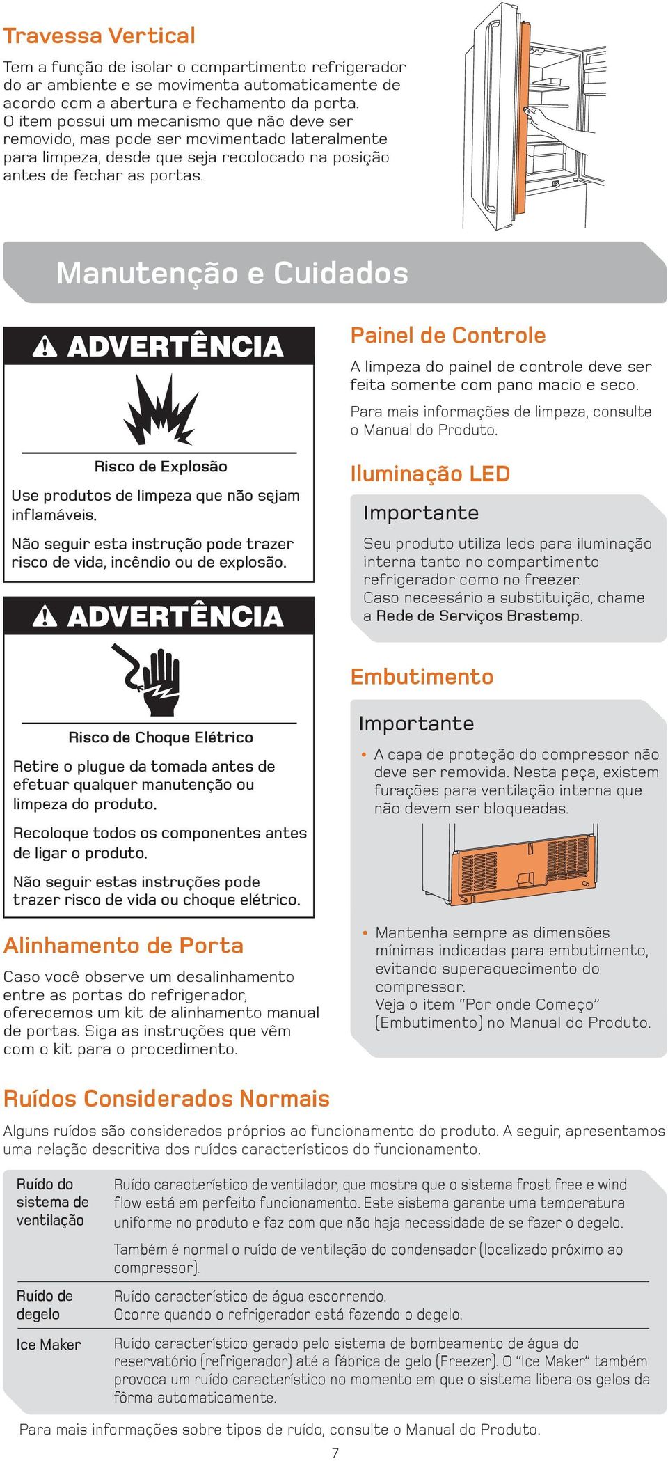 Manutenção e Cuidados Painel de Controle A limpeza do painel de controle deve ser feita somente com pano macio e seco. Para mais informações de limpeza, consulte o Manual do Produto.