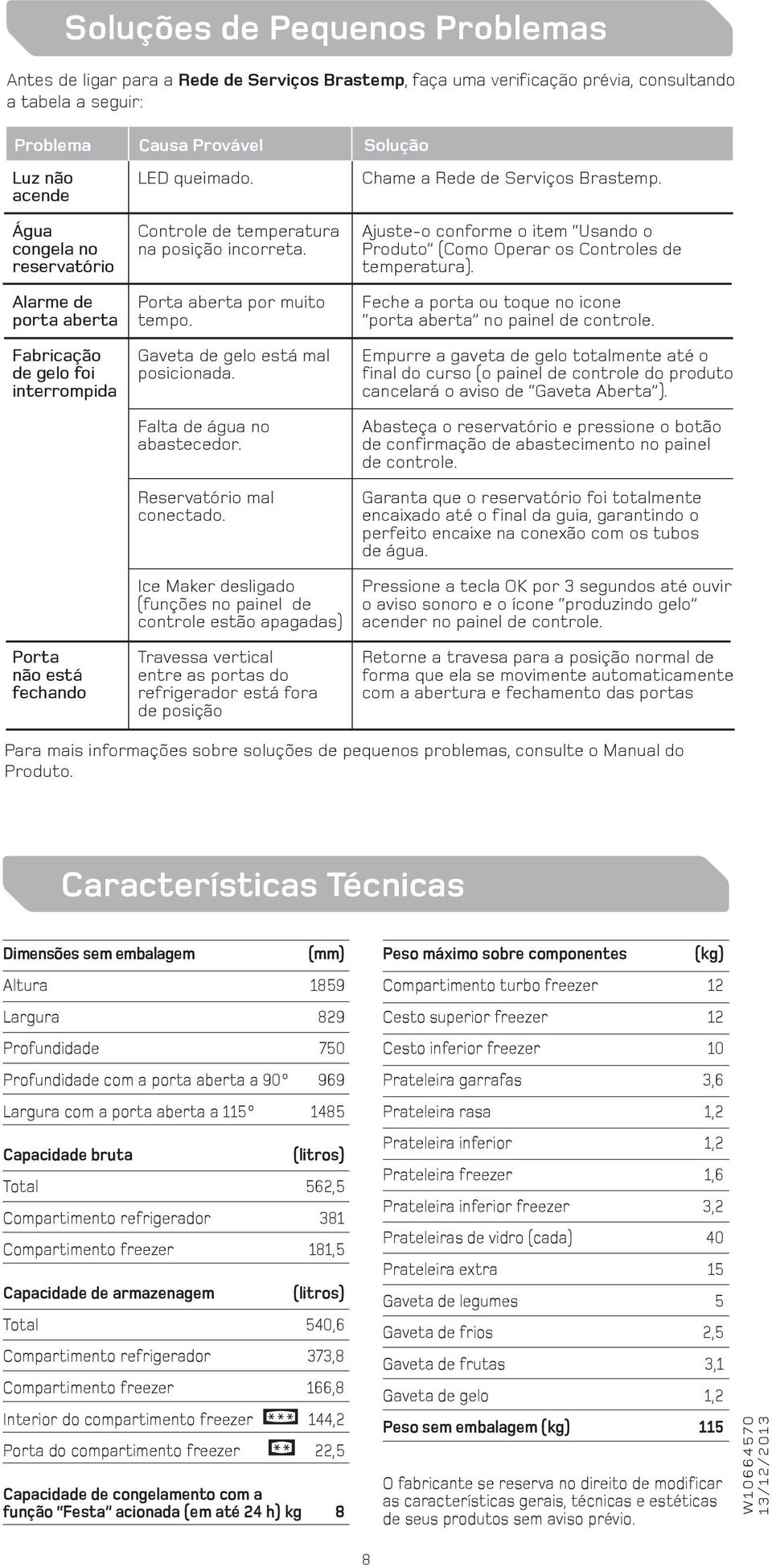 Porta aberta por muito tempo. Gaveta de gelo está mal posicionada. Falta de água no abastecedor. Reservatório mal conectado.