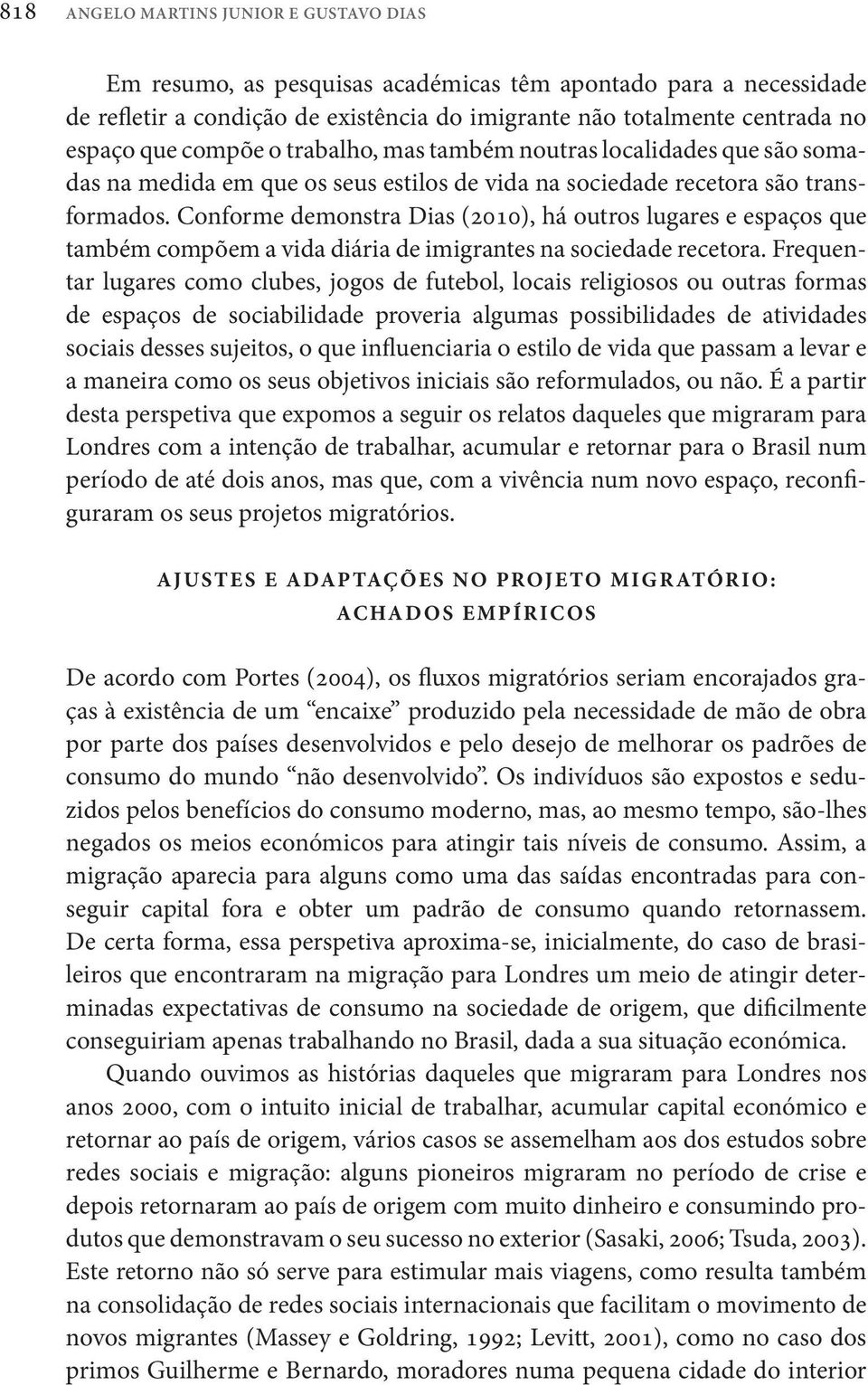 Conforme demonstra Dias (2010), há outros lugares e espaços que também compõem a vida diária de imigrantes na sociedade recetora.