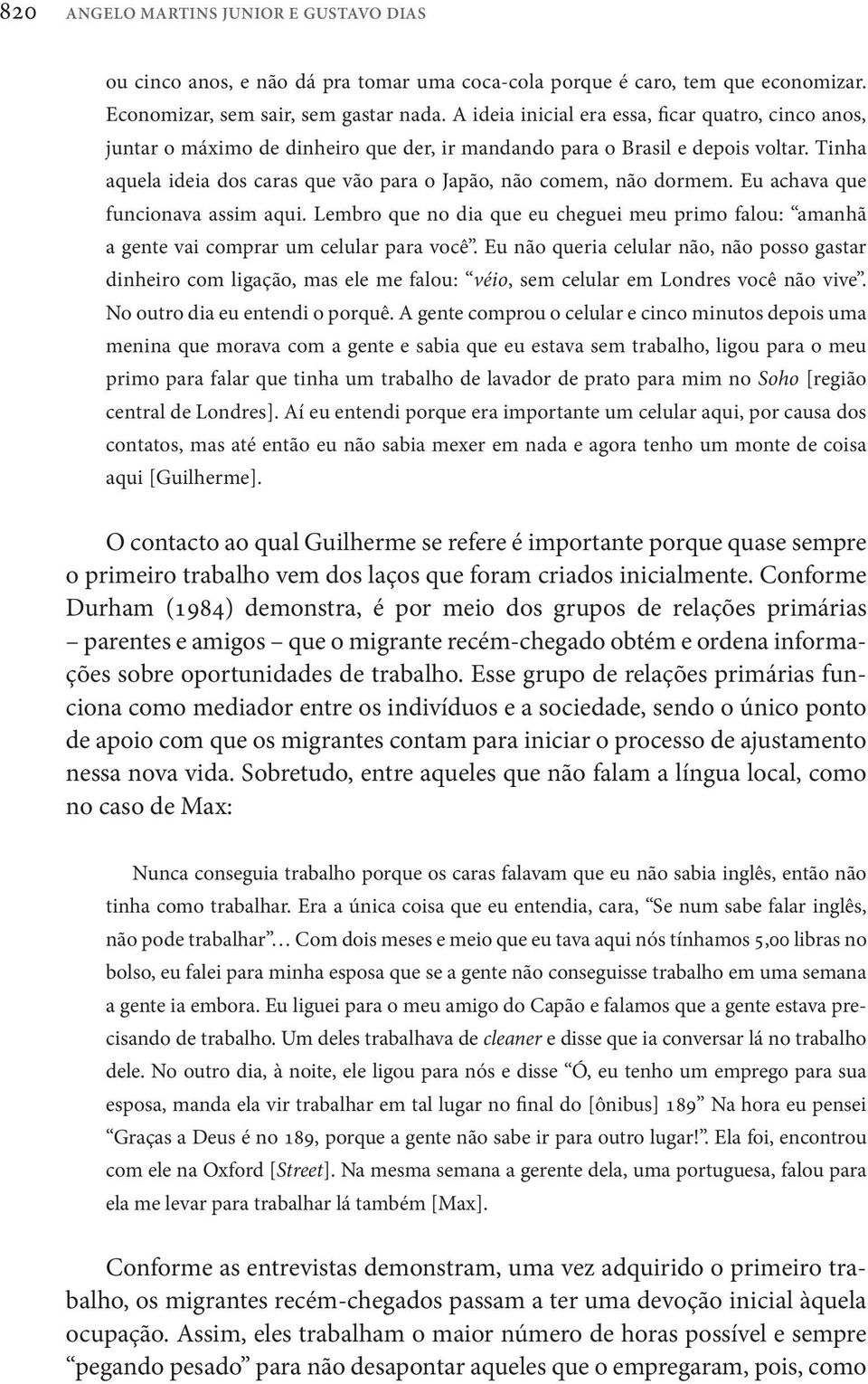 Tinha aquela ideia dos caras que vão para o Japão, não comem, não dormem. Eu achava que funcionava assim aqui.