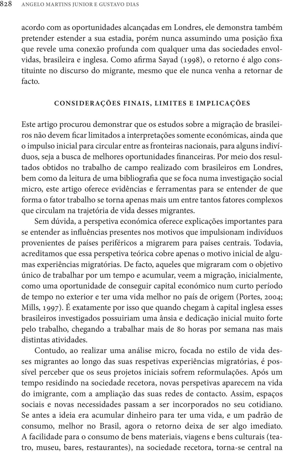 Como afirma Sayad (1998), o retorno é algo constituinte no discurso do migrante, mesmo que ele nunca venha a retornar de facto.