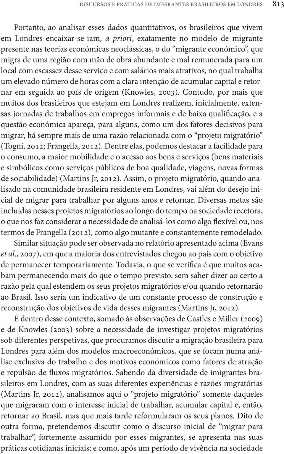 salários mais atrativos, no qual trabalha um elevado número de horas com a clara intenção de acumular capital e retornar em seguida ao país de origem (Knowles, 2003).