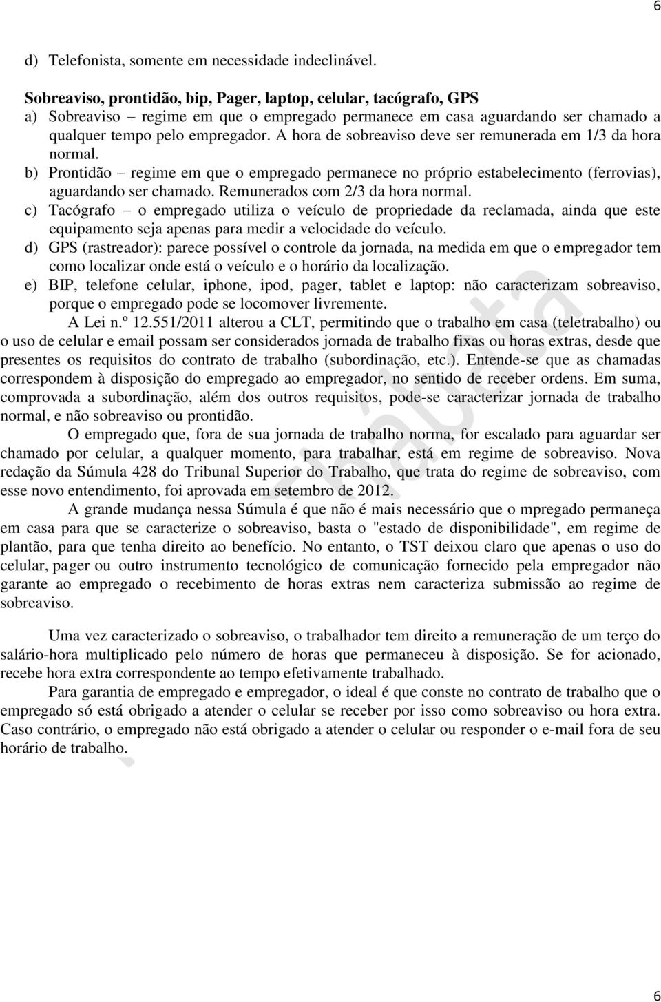 A hora de sobreaviso deve ser remunerada em 1/3 da hora normal. b) Prontidão regime em que o empregado permanece no próprio estabelecimento (ferrovias), aguardando ser chamado.