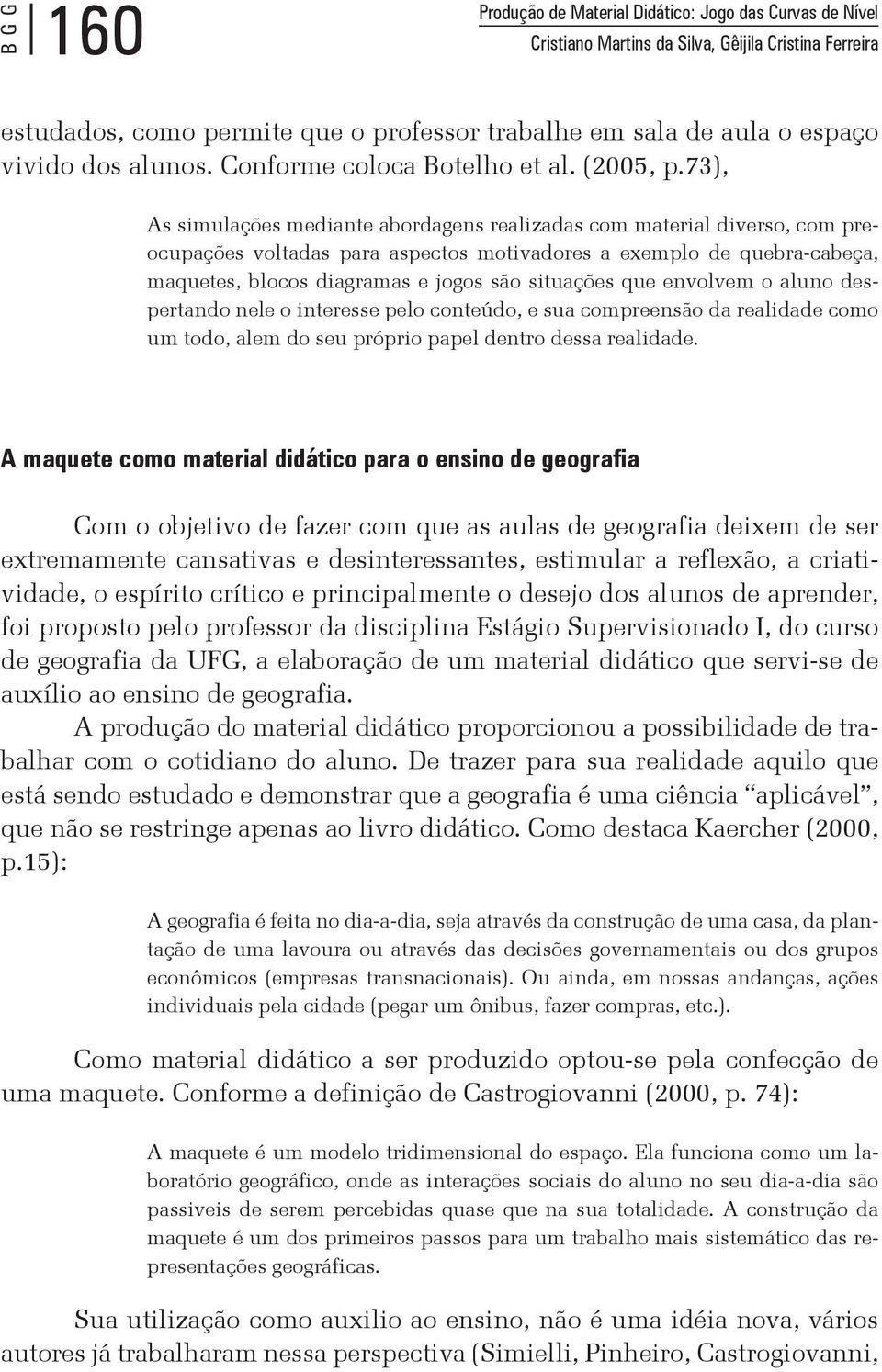 73), As simulações mediante abordagens realizadas com material diverso, com preocupações voltadas para aspectos motivadores a exemplo de quebra-cabeça, maquetes, blocos diagramas e jogos são