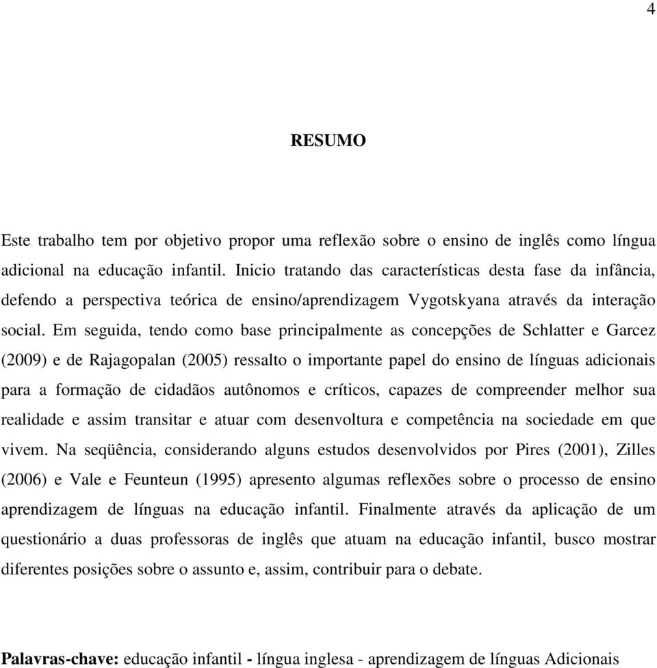 Em seguida, tendo como base principalmente as concepções de Schlatter e Garcez (2009) e de Rajagopalan (2005) ressalto o importante papel do ensino de línguas adicionais para a formação de cidadãos