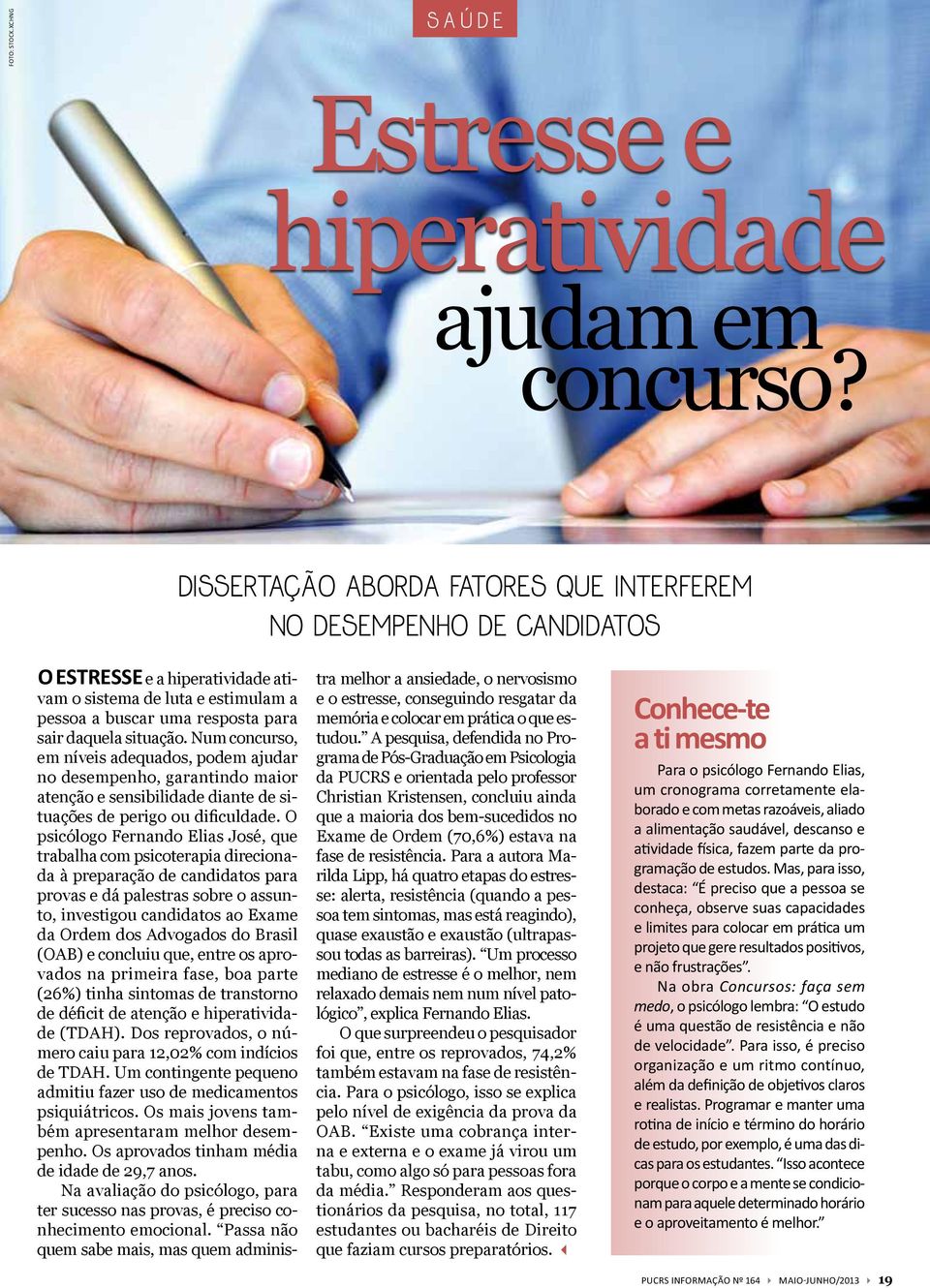 Num concurso, em níveis adequados, podem ajudar no desempenho, garantindo maior atenção e sensibilidade diante de situações de perigo ou dificuldade.