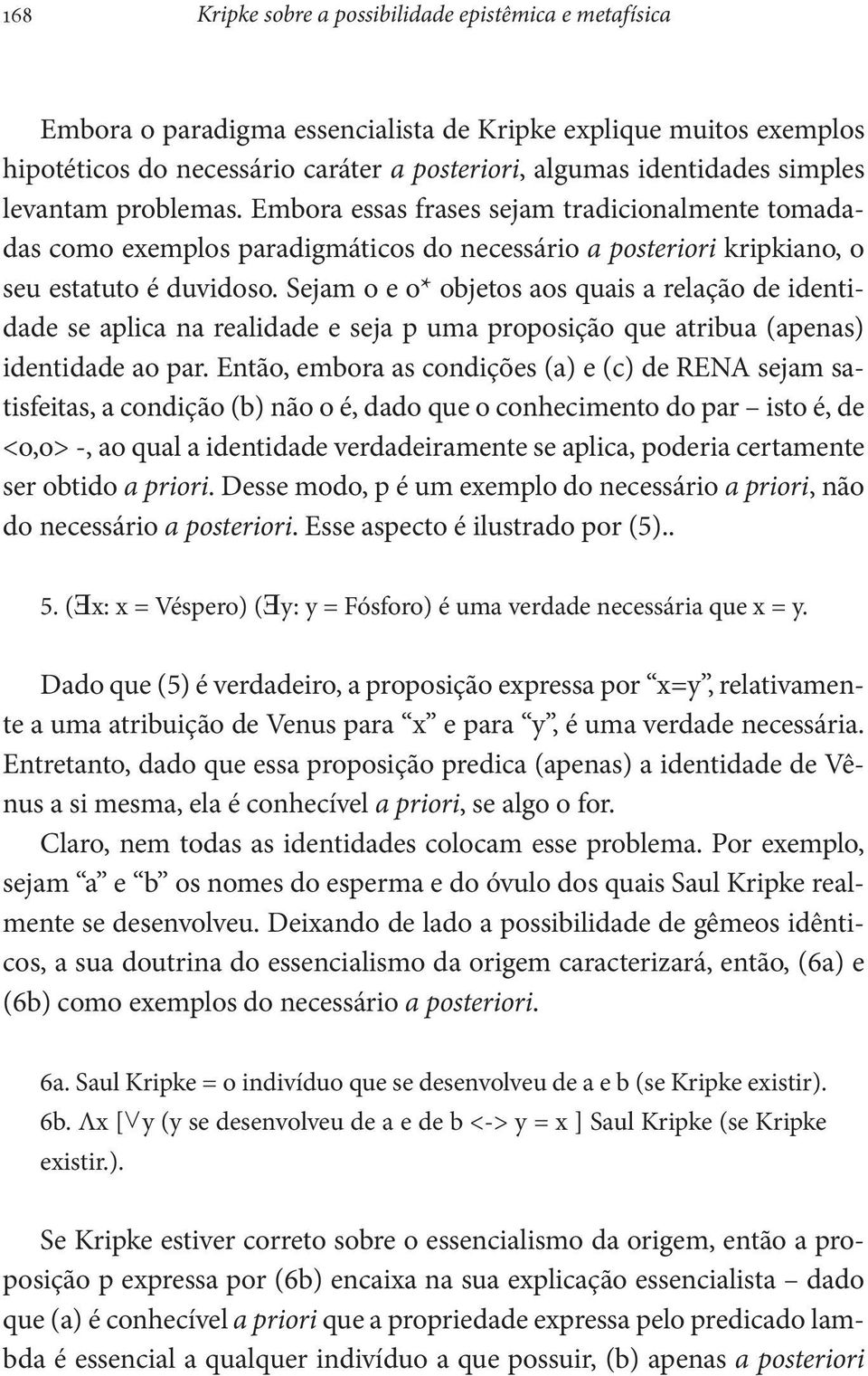 Sejam o e o* objetos aos quais a relação de identidade se aplica na realidade e seja p uma proposição que atribua (apenas) identidade ao par.