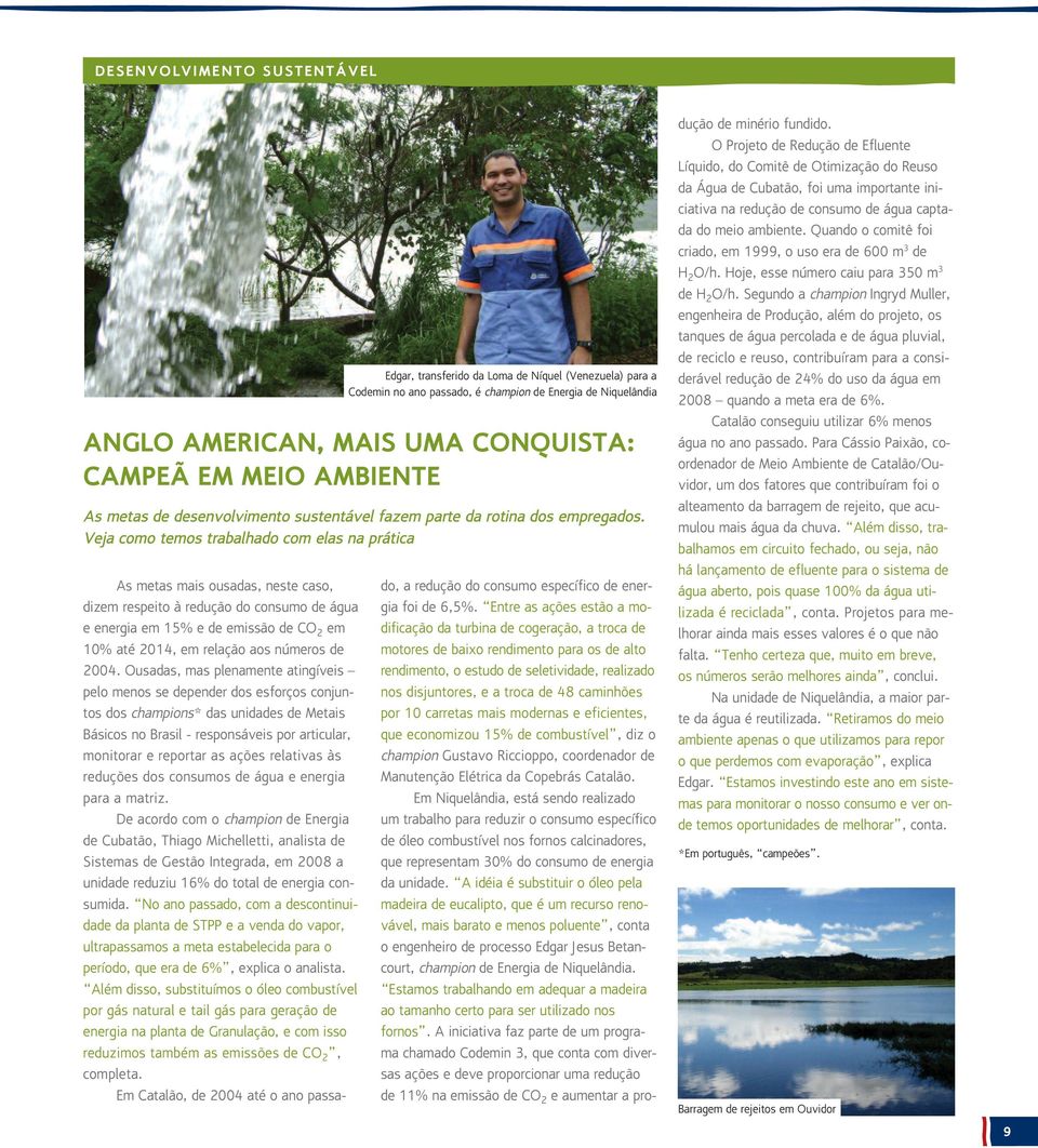 Veja como temos trabalhado com elas na prática As metas mais ousadas, neste caso, dizem respeito à redução do consumo de água e energia em 15% e de emissão de CO 2 em 10% até 2014, em relação aos