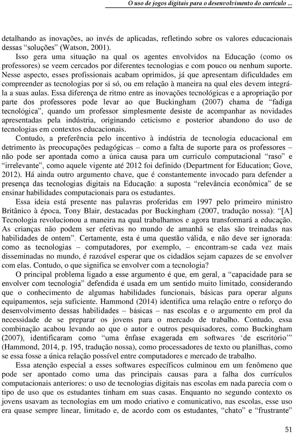 Nesse aspecto, esses profissionais acabam oprimidos, já que apresentam dificuldades em compreender as tecnologias por si só, ou em relação à maneira na qual eles devem integrála a suas aulas.