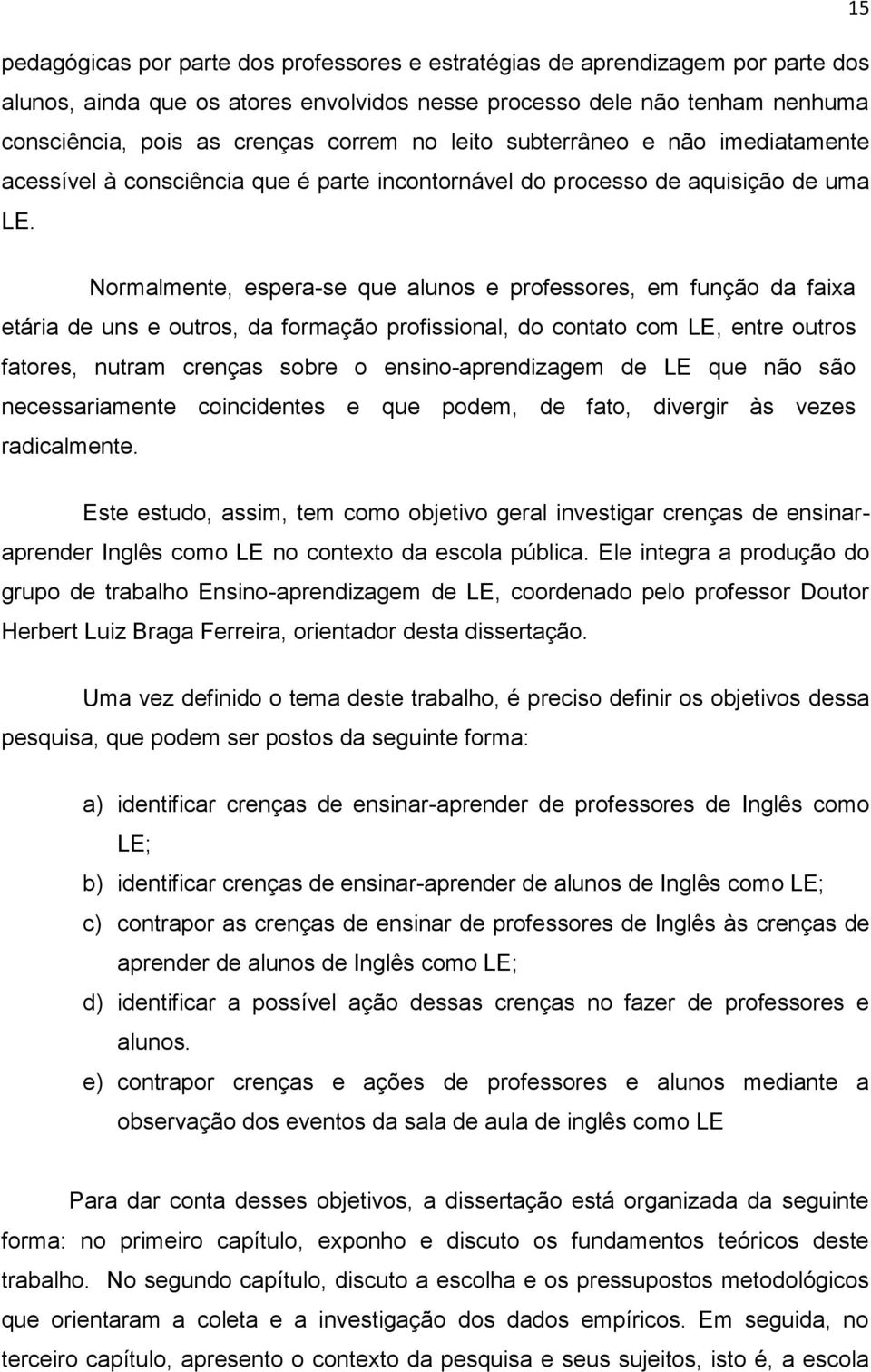 Normalmente, espera-se que alunos e professores, em função da faixa etária de uns e outros, da formação profissional, do contato com LE, entre outros fatores, nutram crenças sobre o