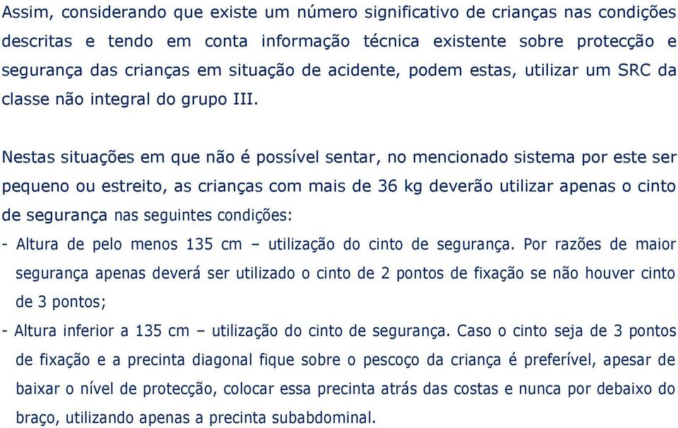 Nestas situações em que não é possível sentar, no mencionado sistema por este ser pequeno ou estreito, as crianças com mais de 36 kg deverão utilizar apenas o cinto de segurança nas seguintes