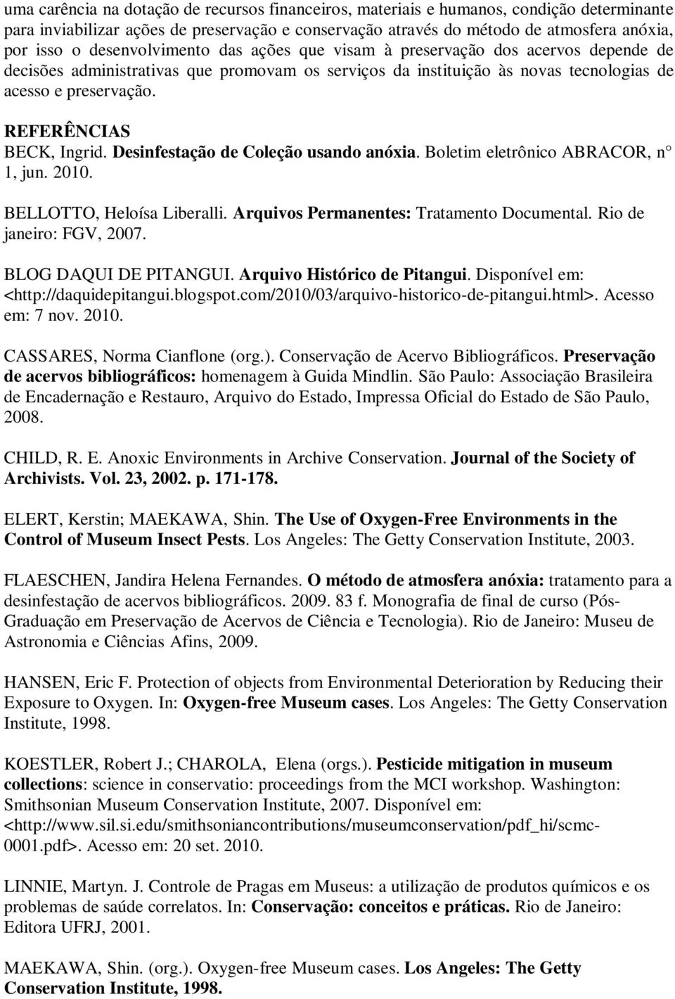REFERÊNCIAS BECK, Ingrid. Desinfestação de Coleção usando anóxia. Boletim eletrônico ABRACOR, n 1, jun. 2010. BELLOTTO, Heloísa Liberalli. Arquivos Permanentes: Tratamento Documental.