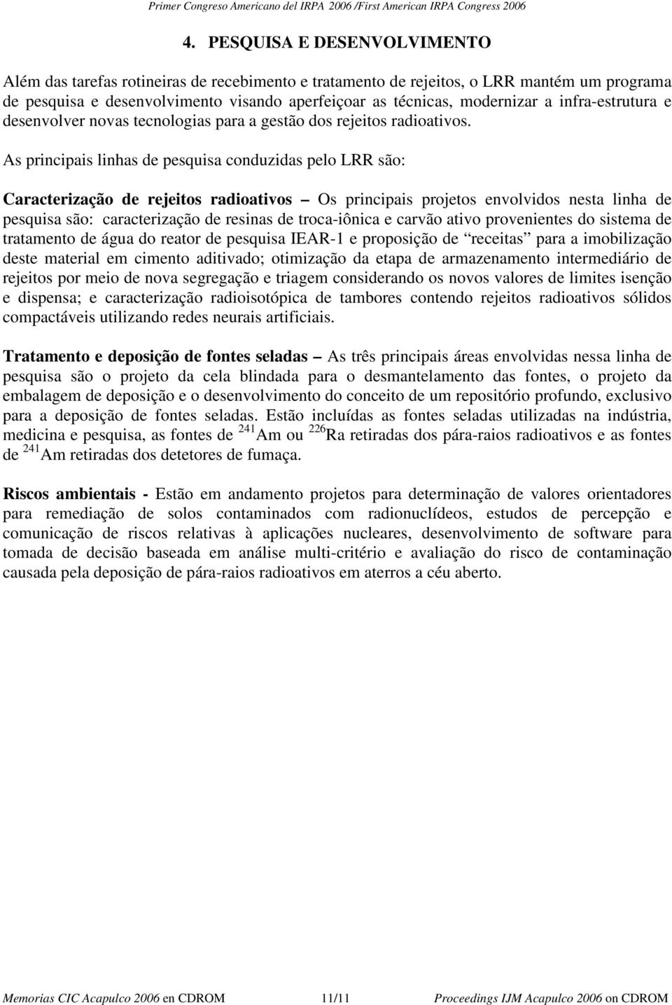 As principais linhas de pesquisa conduzidas pelo LRR são: Caracterização de rejeitos radioativos Os principais projetos envolvidos nesta linha de pesquisa são: caracterização de resinas de