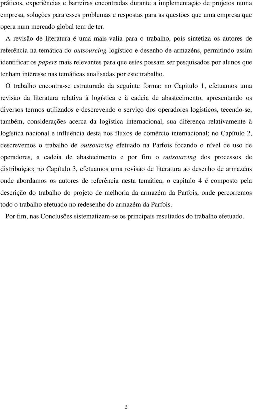 A revisão de literatura é uma mais-valia para o trabalho, pois sintetiza os autores de referência na temática do outsourcing logístico e desenho de armazéns, permitindo assim identificar os papers