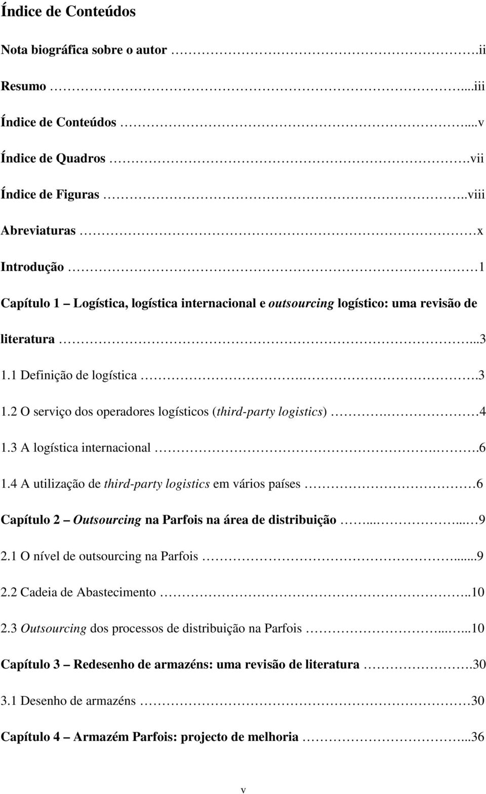 4 1.3 A logística internacional..6 1.4 A utilização de third-party logistics em vários países 6 Capítulo 2 Outsourcing na Parfois na área de distribuição...... 9 2.1 O nível de outsourcing na Parfois.