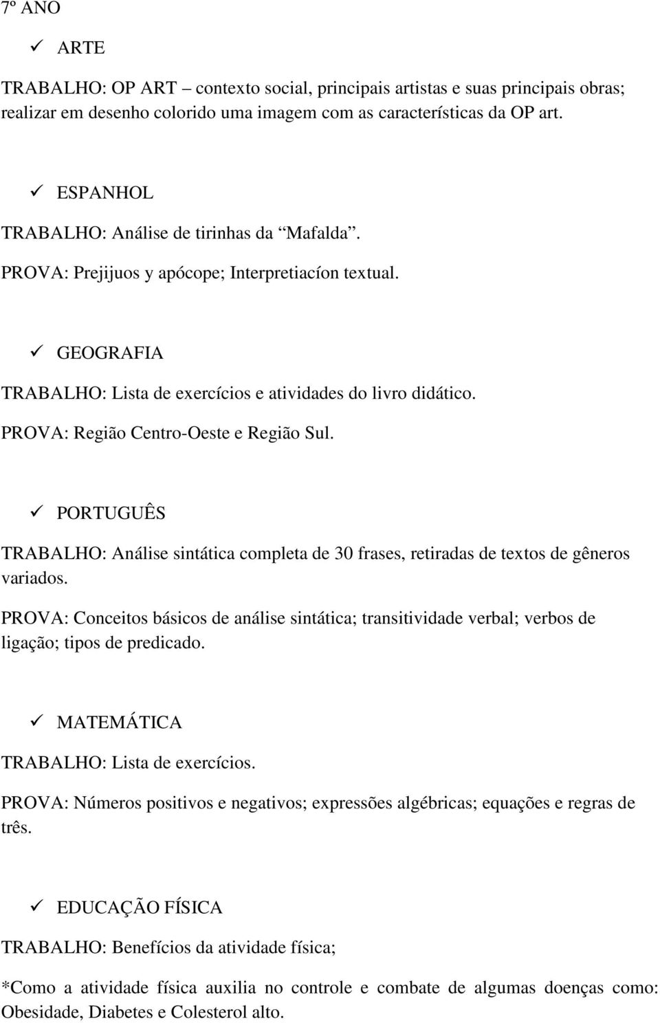 PROVA: Região Centro-Oeste e Região Sul. TRABALHO: Análise sintática completa de 30 frases, retiradas de textos de gêneros variados.