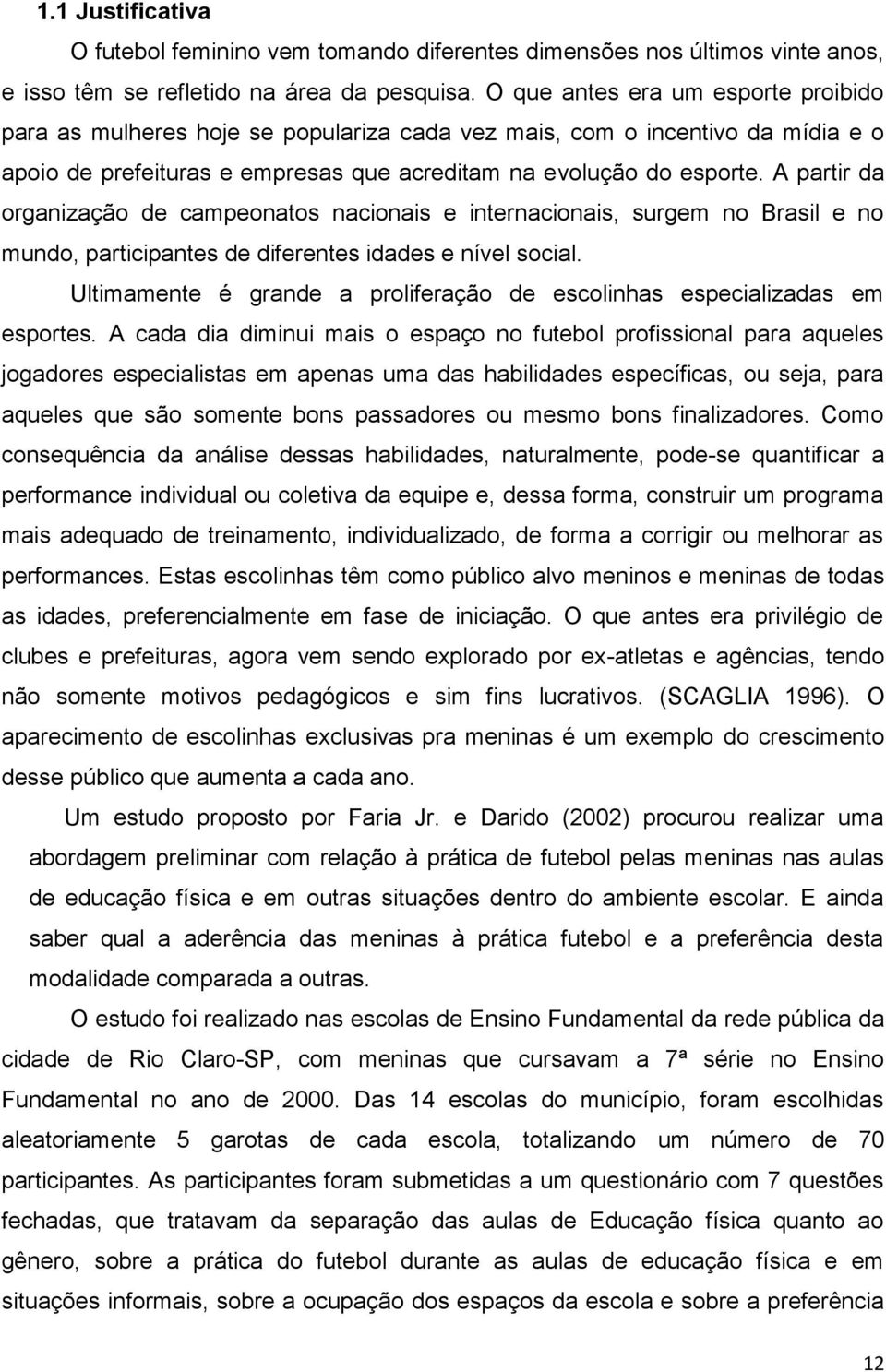 A partir da organização de campeonatos nacionais e internacionais, surgem no Brasil e no mundo, participantes de diferentes idades e nível social.