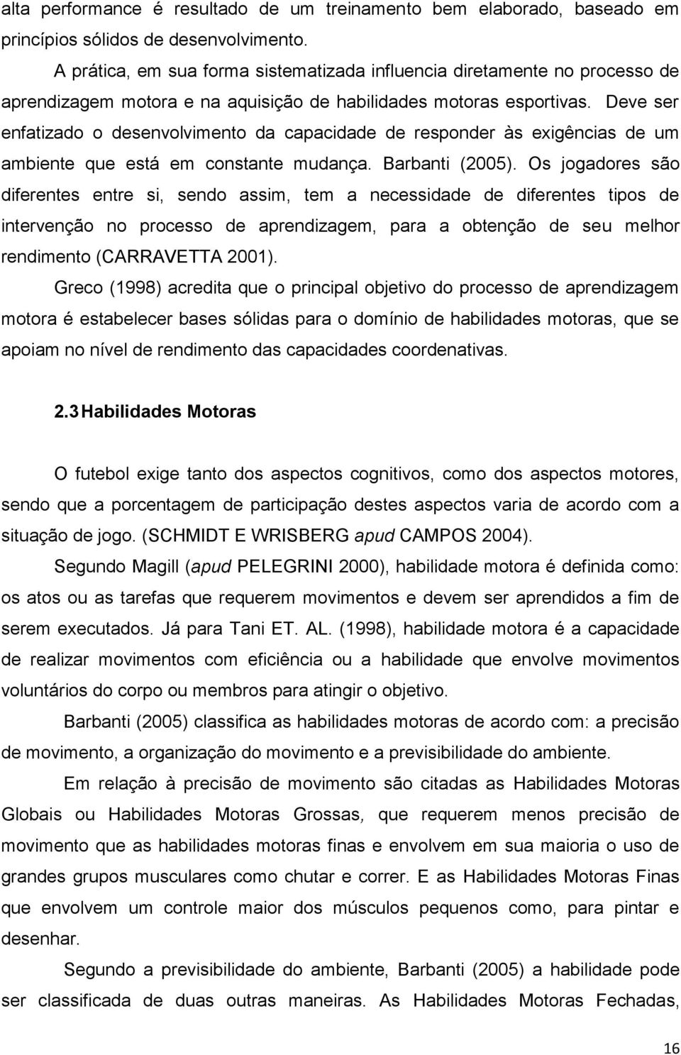 Deve ser enfatizado o desenvolvimento da capacidade de responder às exigências de um ambiente que está em constante mudança. Barbanti (2005).