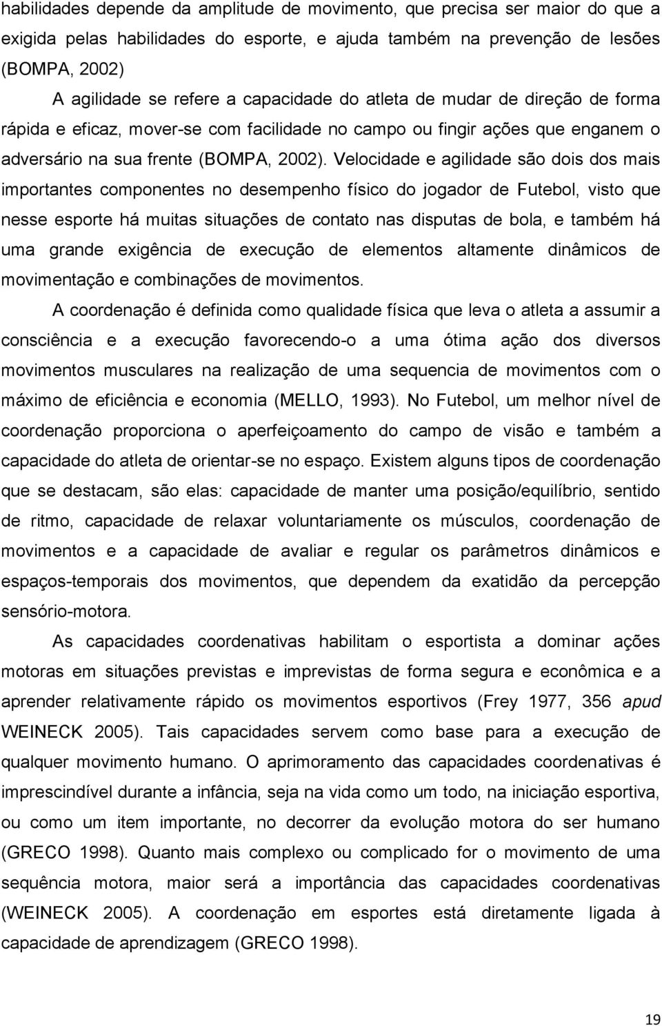 Velocidade e agilidade são dois dos mais importantes componentes no desempenho físico do jogador de Futebol, visto que nesse esporte há muitas situações de contato nas disputas de bola, e também há