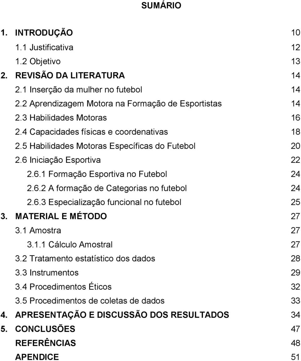 6.2 A formação de Categorias no futebol 24 2.6.3 Especialização funcional no futebol 25 3. MATERIAL E MÉTODO 27 3.1 Amostra 27 3.1.1 Cálculo Amostral 27 3.