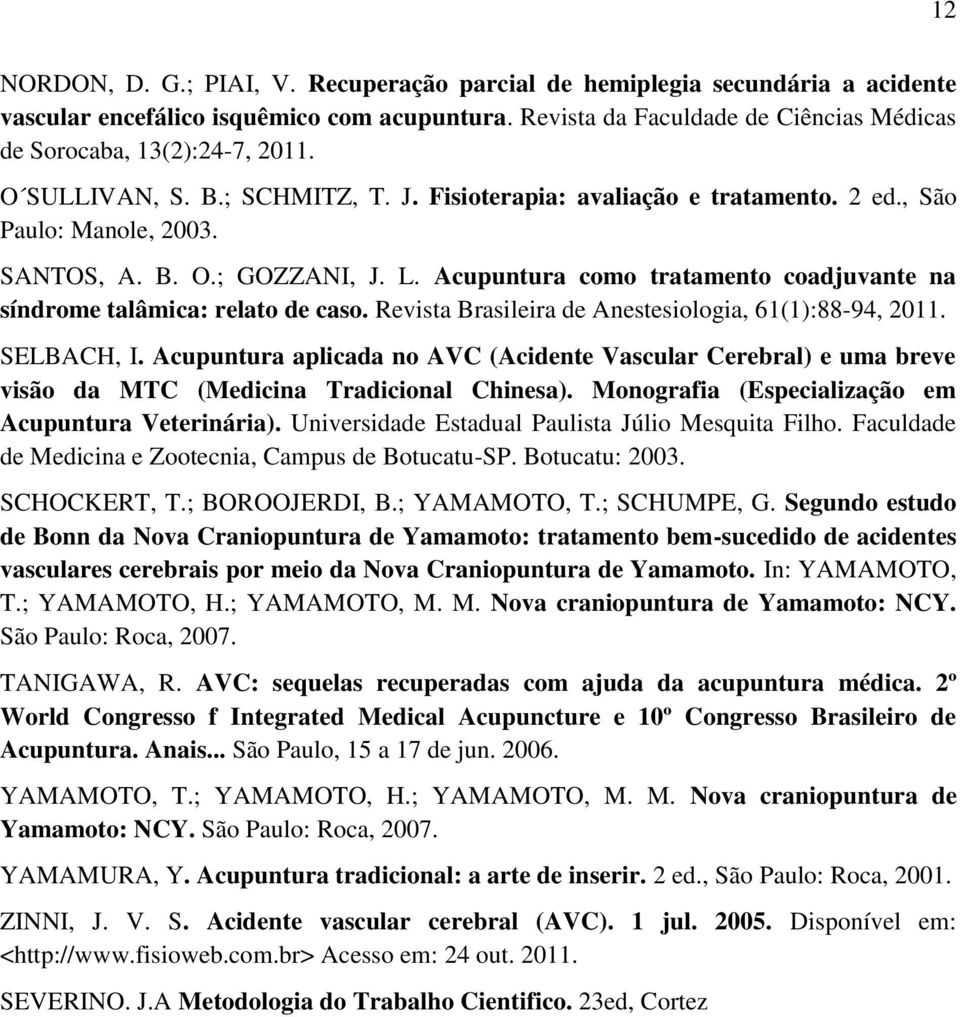 Acupuntura como tratamento coadjuvante na síndrome talâmica: relato de caso. Revista Brasileira de Anestesiologia, 61(1):88-94, 2011. SELBACH, I.