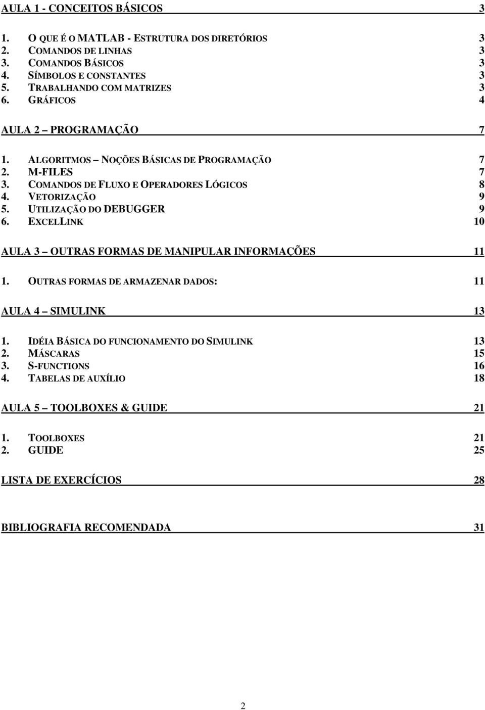 VETORIZAÇÃO 9 5. UTILIZAÇÃO DO DEBUGGER 9 6. EXCELLINK 1 AULA 3 OUTRAS FORMAS DE MANIPULAR INFORMAÇÕES 11 1. OUTRAS FORMAS DE ARMAZENAR DADOS: 11 AULA 4 SIMULINK 13 1.