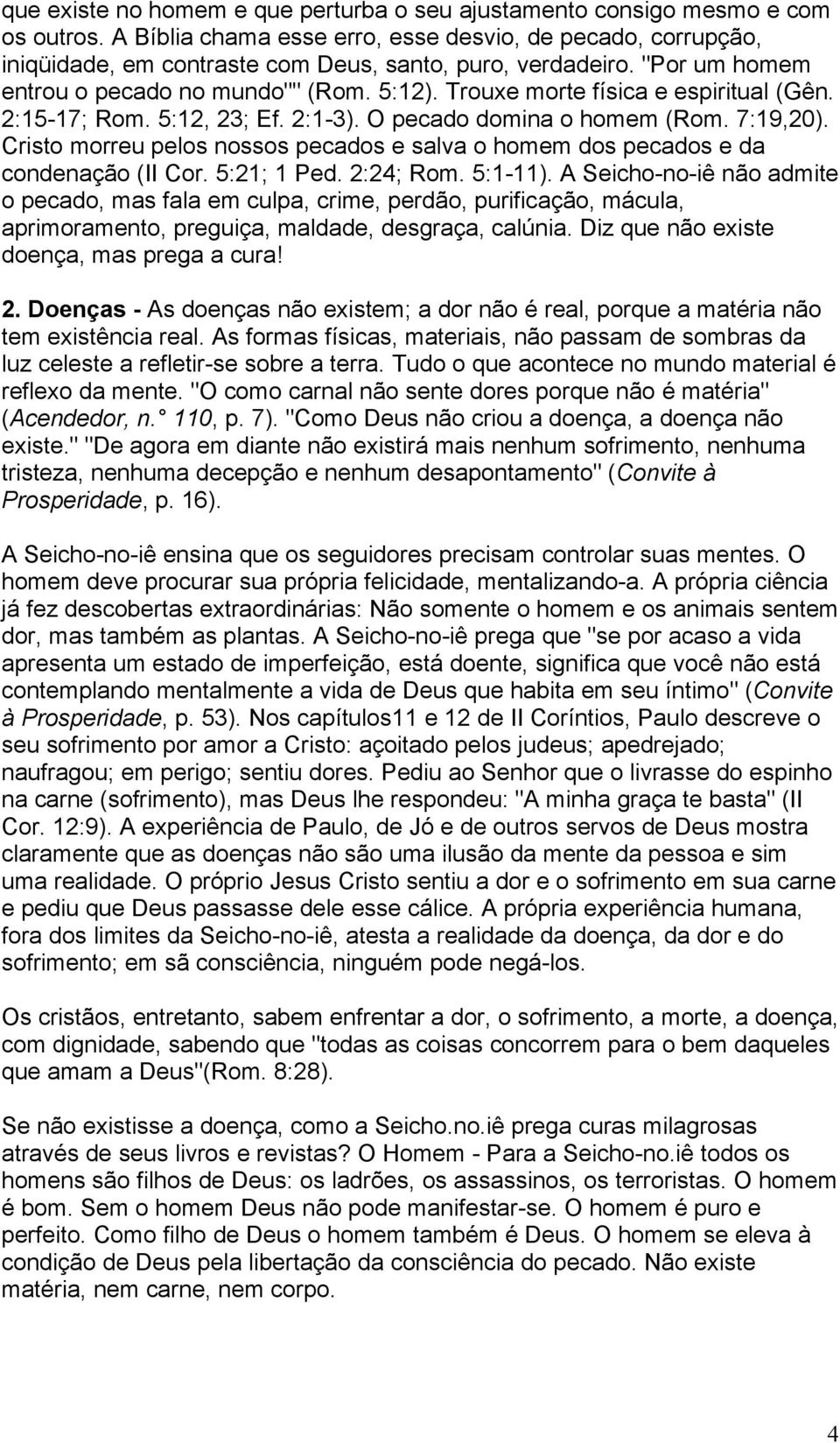 Trouxe morte física e espiritual (Gên. 2:15-17; Rom. 5:12, 23; Ef. 2:1-3). O pecado domina o homem (Rom. 7:19,20).