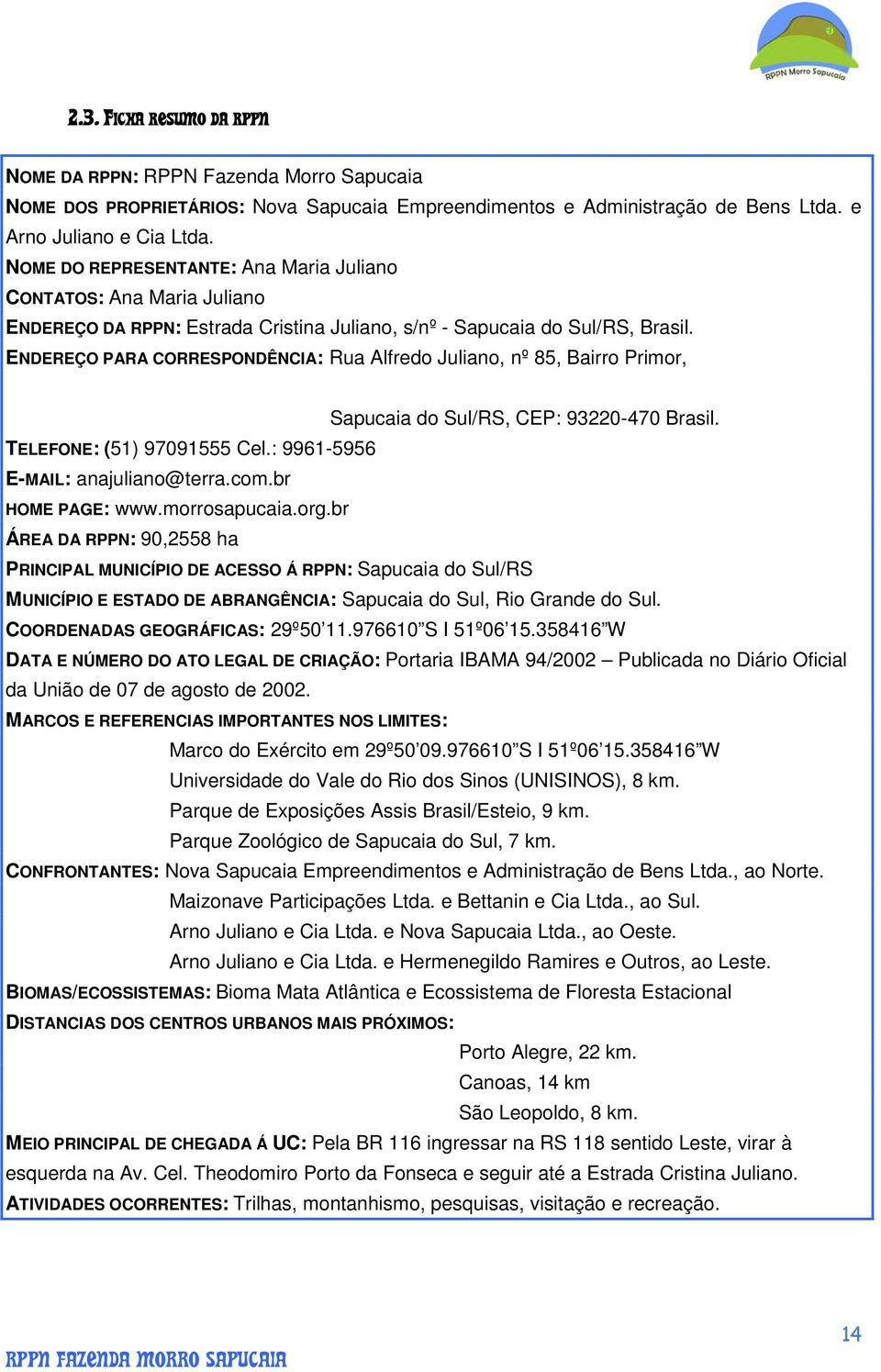 ENDEREÇO PARA CORRESPONDÊNCIA: Rua Alfredo Juliano, nº 85, Bairro Primor, Sapucaia do Sul/RS, CEP: 93220-470 Brasil. TELEFONE: (51) 97091555 Cel.: 9961-5956 E-MAIL: anajuliano@terra.com.