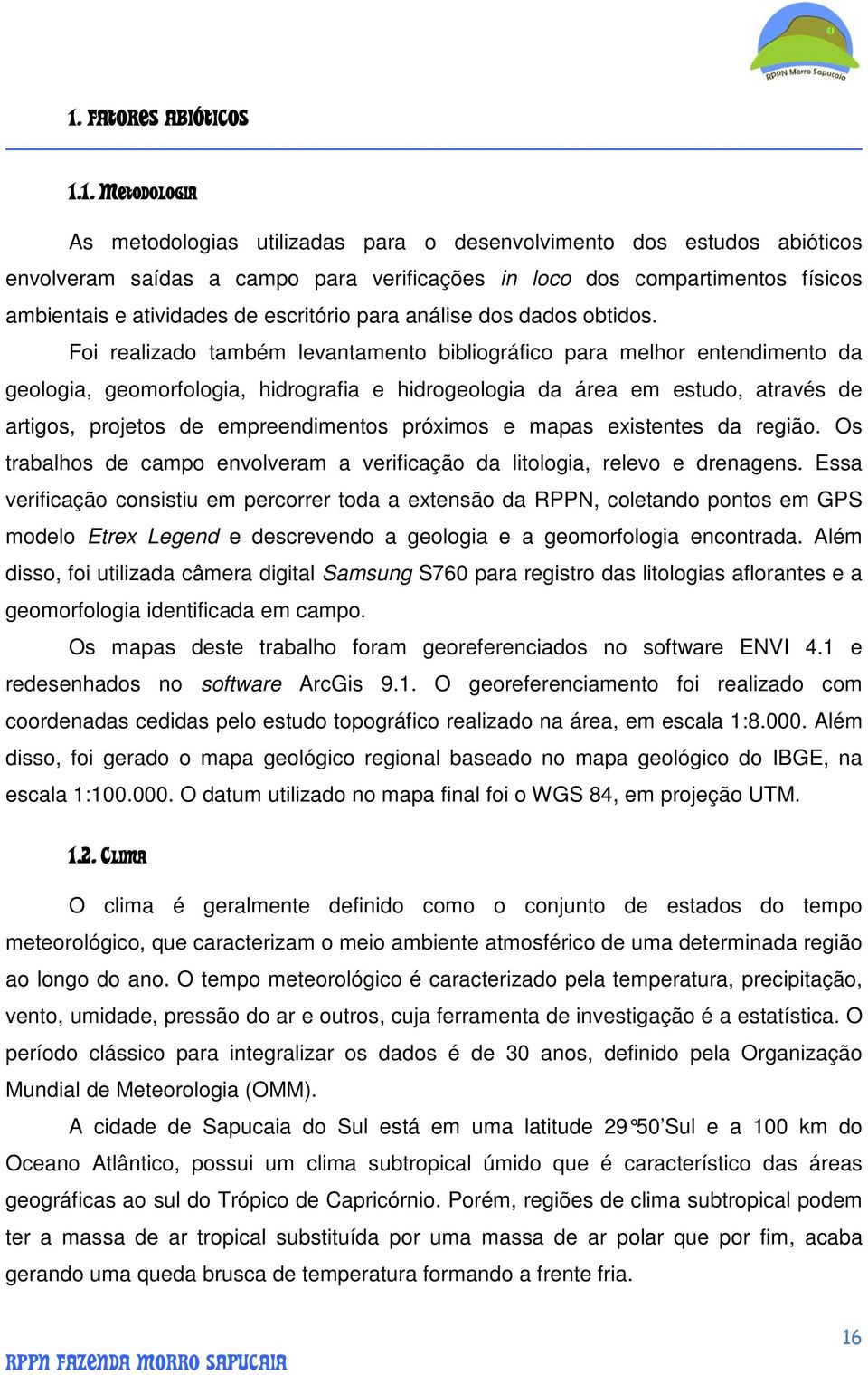 Foi realizado também levantamento bibliográfico para melhor entendimento da geologia, geomorfologia, hidrografia e hidrogeologia da área em estudo, através de artigos, projetos de empreendimentos