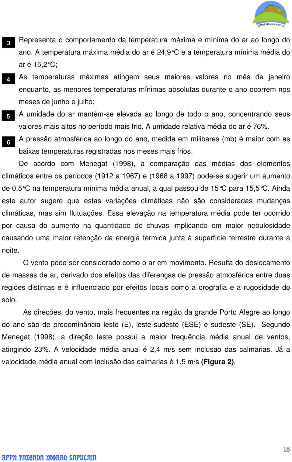 absolutas durante o ano ocorrem nos meses de junho e julho; A umidade do ar mantém-se elevada ao longo de todo o ano, concentrando seus valores mais altos no período mais frio.