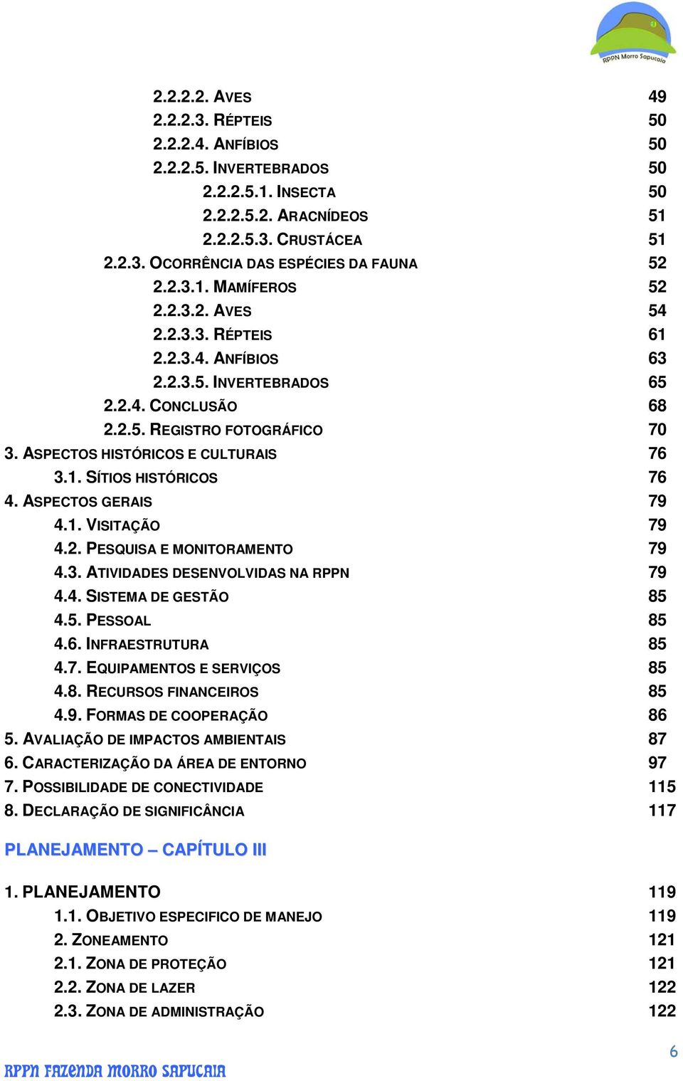 ASPECTOS GERAIS 79 4.1. VISITAÇÃO 79 4.2. PESQUISA E MONITORAMENTO 79 4.3. ATIVIDADES DESENVOLVIDAS NA RPPN 79 4.4. SISTEMA DE GESTÃO 85 4.5. PESSOAL 85 4.6. INFRAESTRUTURA 85 4.7. EQUIPAMENTOS E SERVIÇOS 85 4.