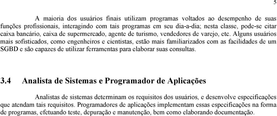 Alguns usuários mais sofisticados, como engenheiros e cientistas, estão mais familiarizados com as facilidades de um SGBD e são capazes de utilizar ferramentas para elaborar suas consultas. 5 3.