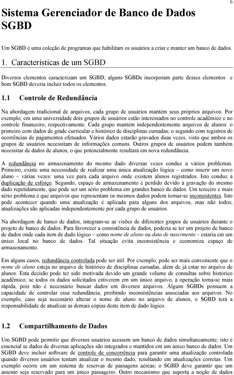 1 Controle de Redundância Na abordagem tradicional de arquivos, cada grupo de usuários mantém seus próprios arquivos.