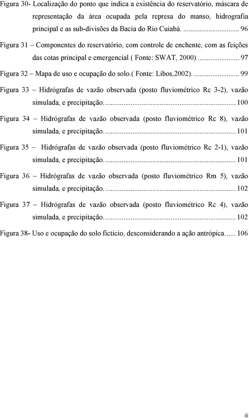 ( Fonte: Libos,2002).... 99 Figura 33 Hidrógrafas de vazão observada (posto fluviométrico Rc 3-2), vazão simulada, e precipitação.