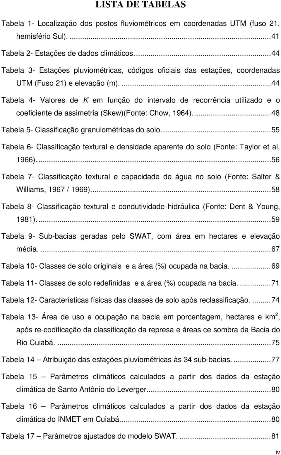 ...44 Tabela 4- Valores de K em função do intervalo de recorrência utilizado e o coeficiente de assimetria (Skew)(Fonte: Chow, 1964)...48 Tabela 5- Classificação granulométricas do solo.