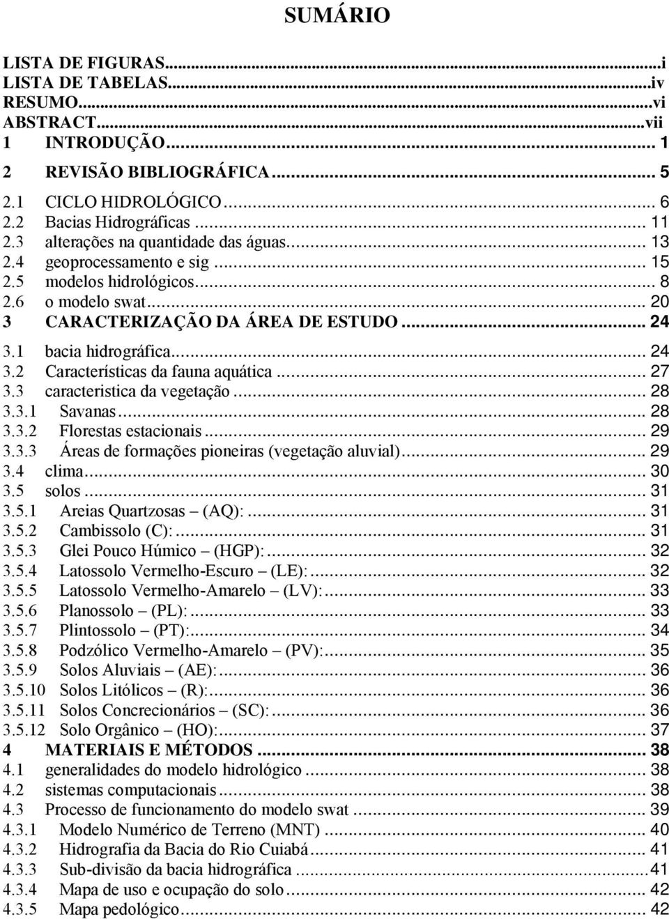 1 bacia hidrográfica... 24 3.2 Características da fauna aquática... 27 3.3 caracteristica da vegetação... 28 3.3.1 Savanas... 28 3.3.2 Florestas estacionais... 29 3.3.3 Áreas de formações pioneiras (vegetação aluvial).