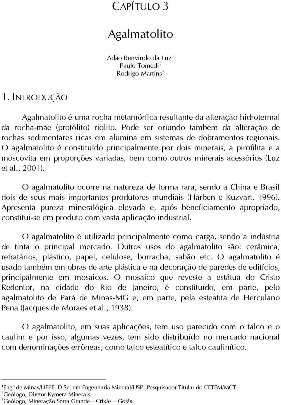 O agalmatolito é constituído principalmente por dois minerais, a pirofilita e a moscovita em proporções variadas, bem como outros minerais acessórios (Luz et al., 2001).